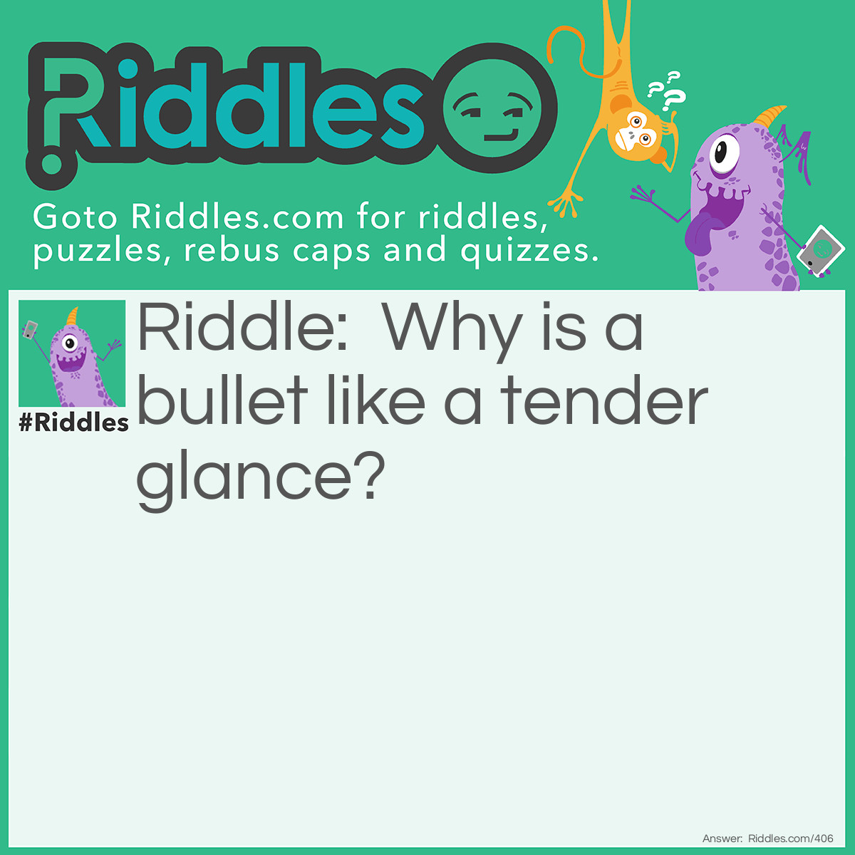 Riddle: Why is a bullet like a tender glance? Answer: Because it pierces hearts.