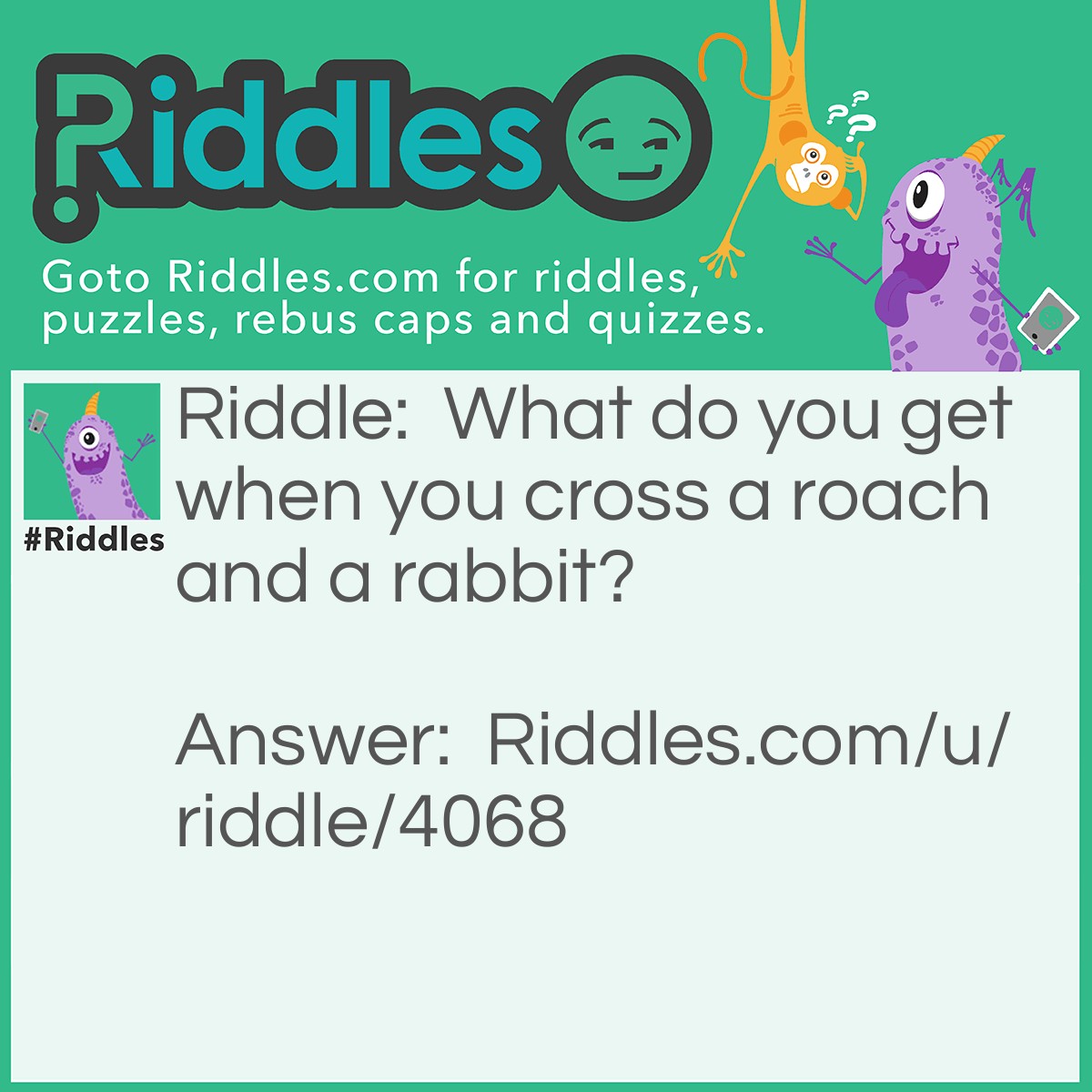 Riddle: What do you get when you cross a roach and a rabbit? Answer: Bugs Bunny.