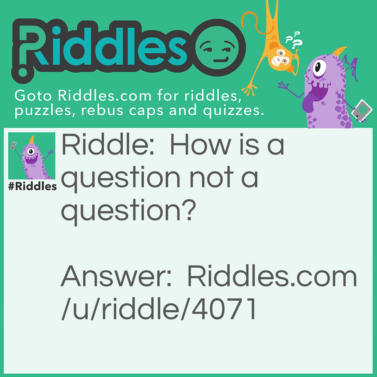 Riddle: How is a question not a question? Answer: When you don't ask a question at all.
