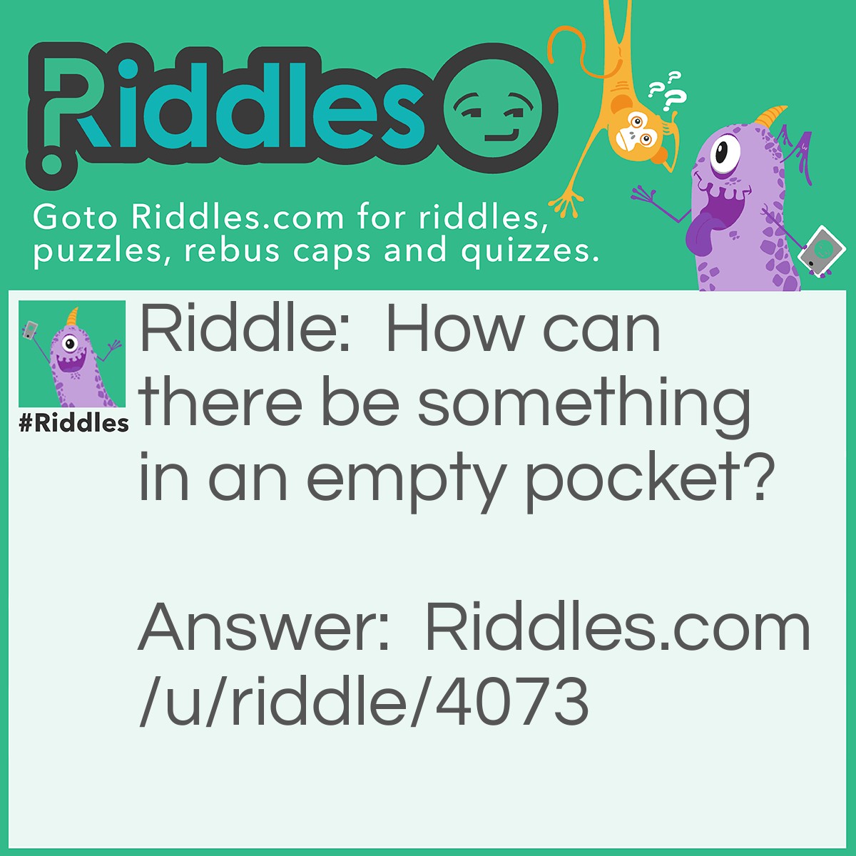 Riddle: How can there be something in an empty pocket? Answer: When there is a hole in the pocket.