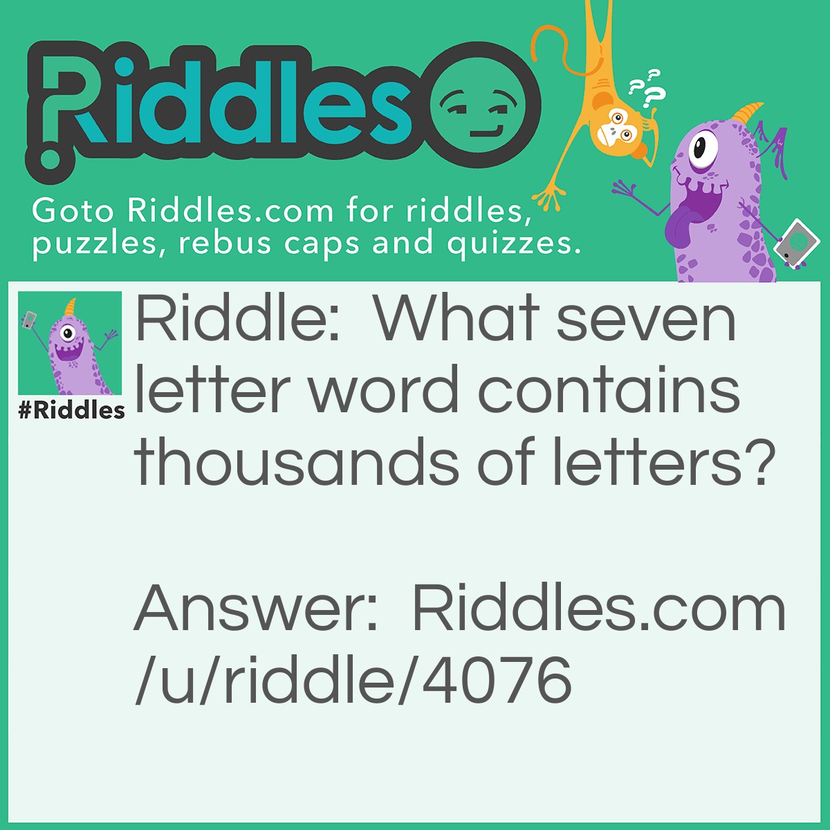 Riddle: What seven letter word contains thousands of letters? Answer: Mailbox.