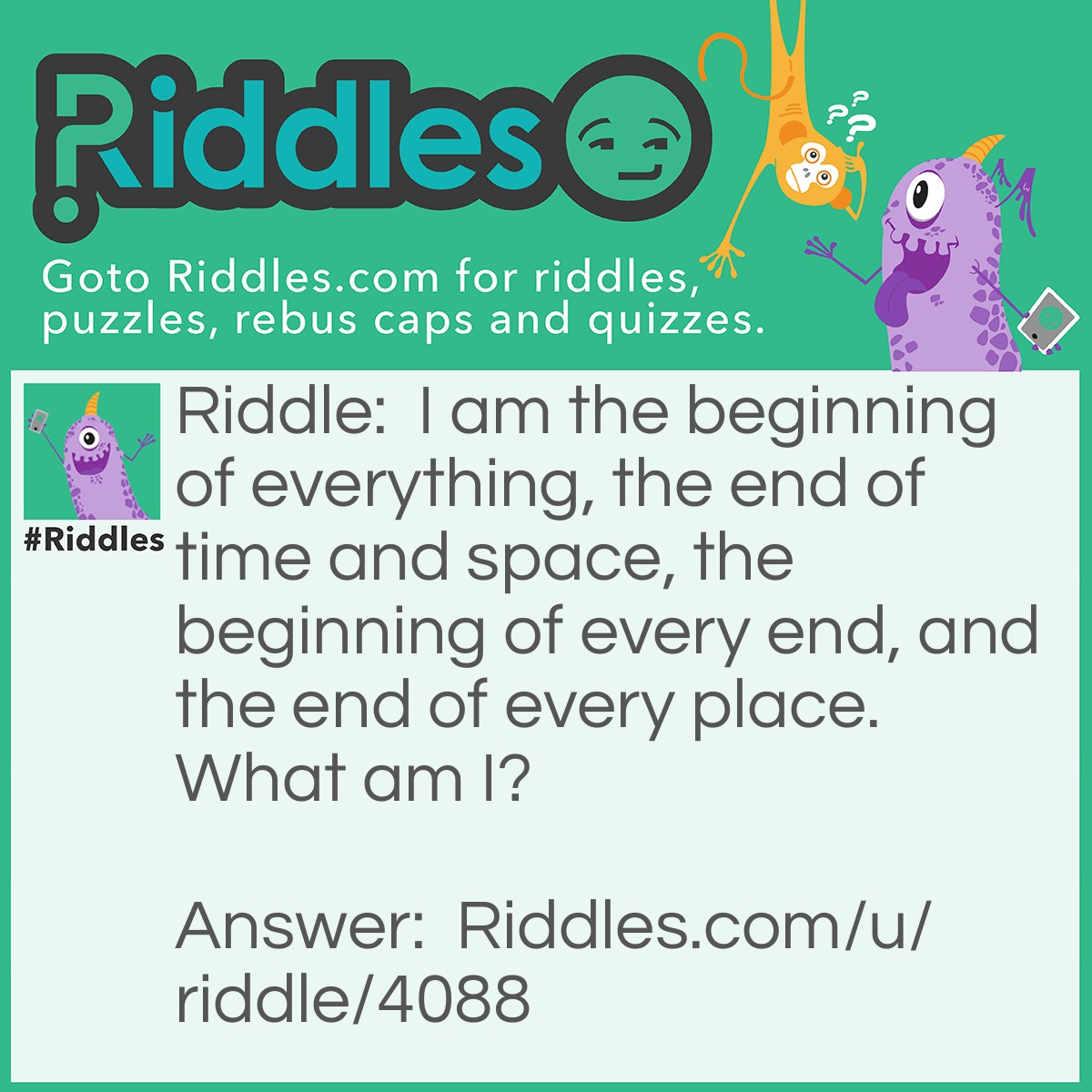 Riddle: I am the beginning of everything, the end of time and space, the beginning of every end, and the end of every place. What am I? Answer: The letter E.
