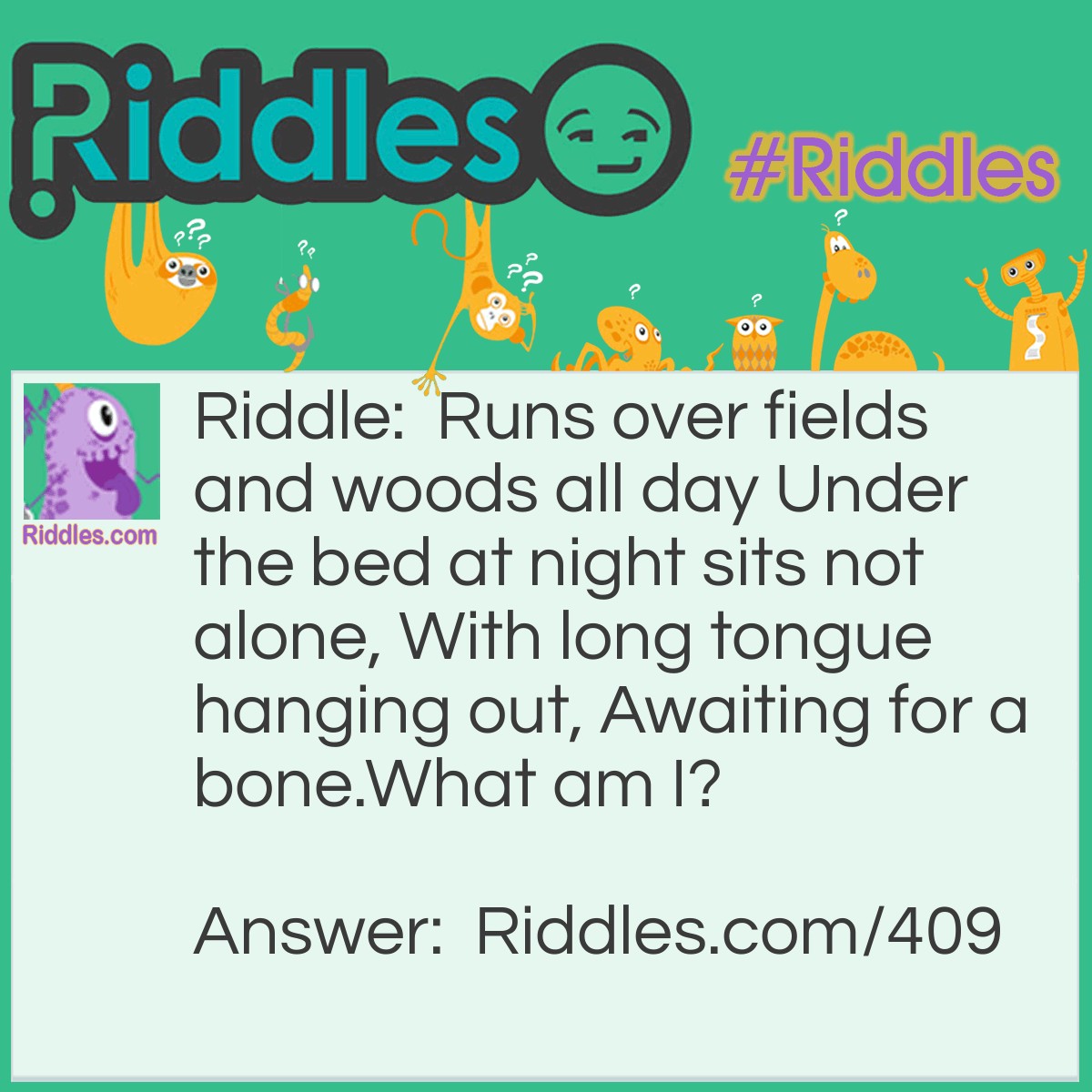 Riddle: Runs over fields and woods all day Under the bed at night sits not alone, With long tongue hanging out, Awaiting for a bone. What am I? Answer: A shoe.