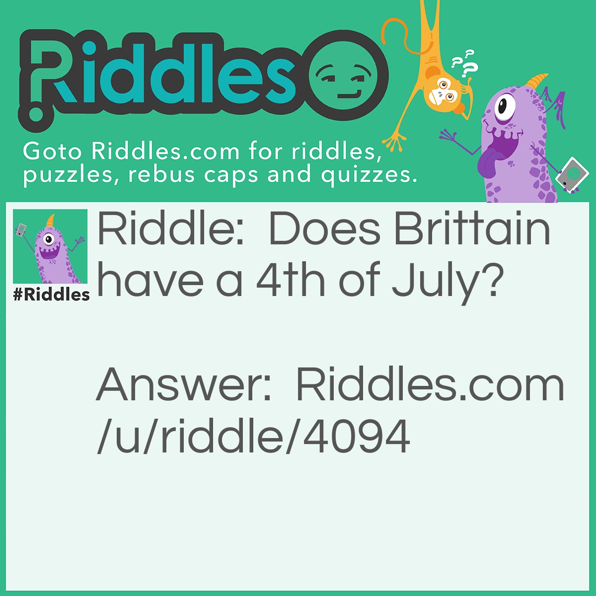 Riddle: Does Brittain have a 4th of July? Answer: Yes, it also have July 1, 2, 3, 5 and so on.