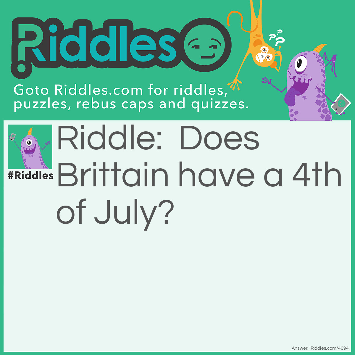 Riddle: Does Brittain have a 4th of July? Answer: Yes, it also have July 1, 2, 3, 5 and so on.