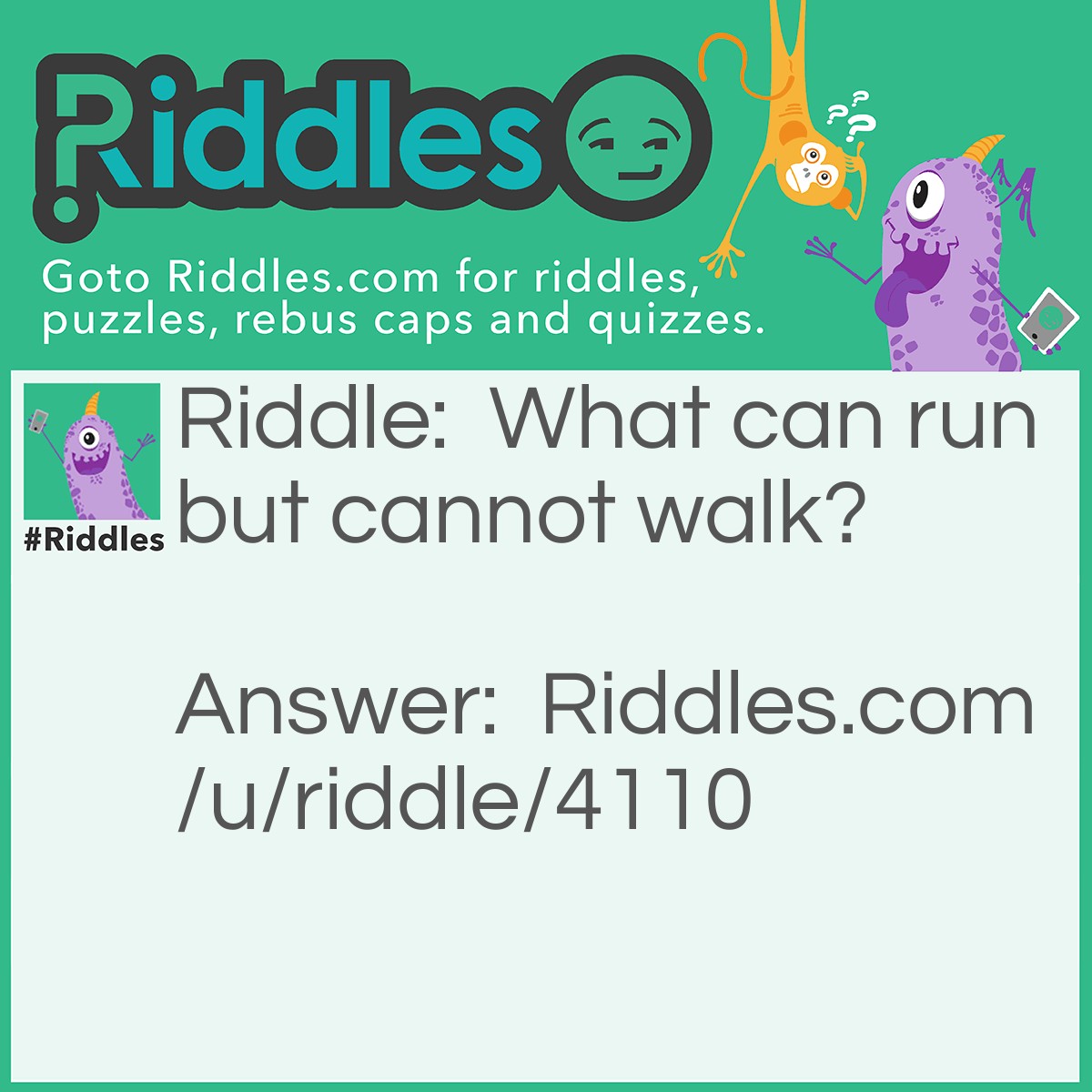 Riddle: What can run but cannot walk? Answer: A river.