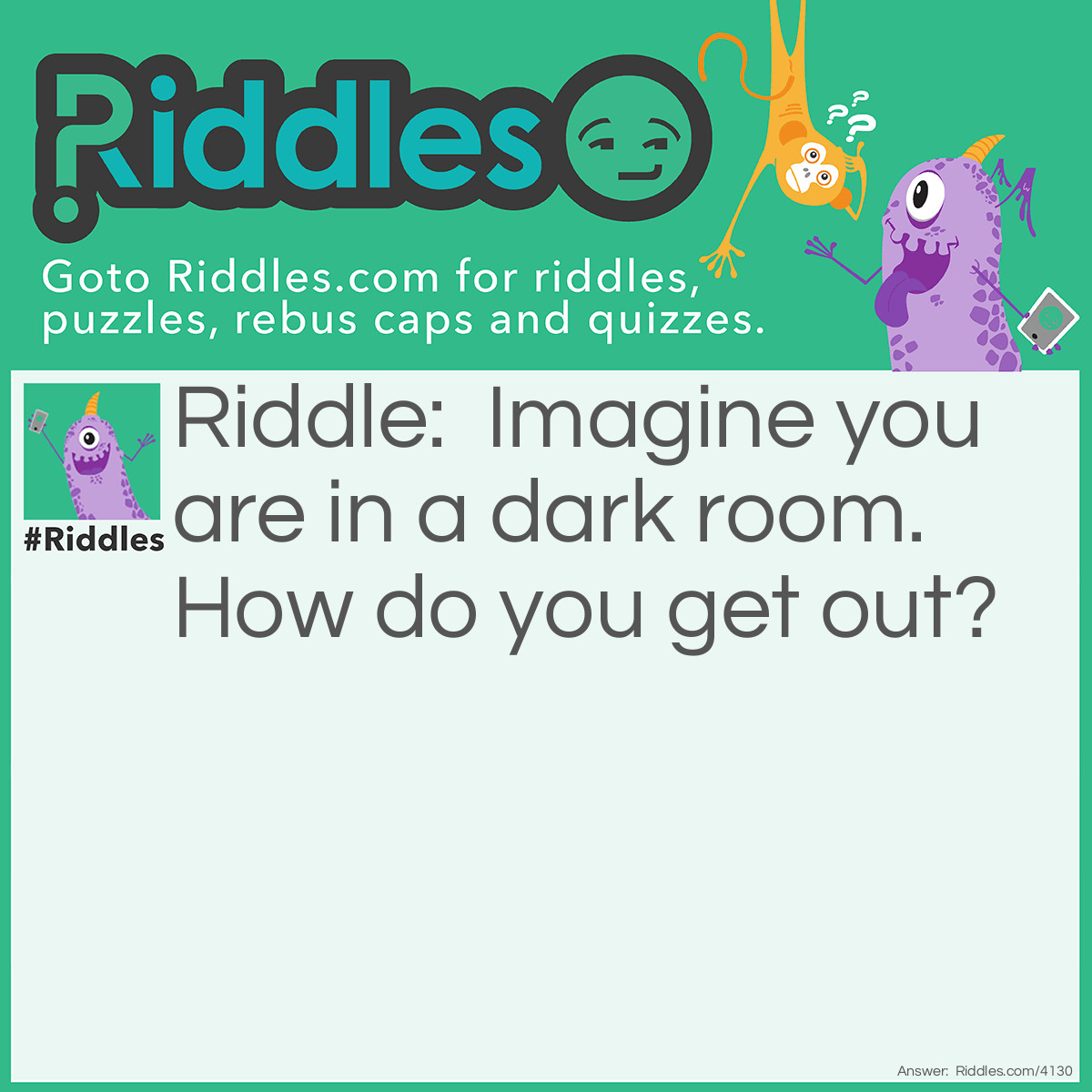 Riddle: Imagine you are in a dark room. How do you get out? Answer: Stop Imagining!  haha  got you
