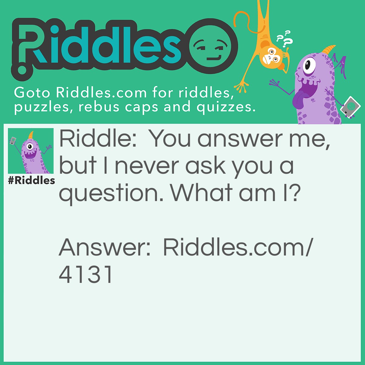 Riddle: You answer me, but I never ask you a question. What am I? Answer: A telephone.