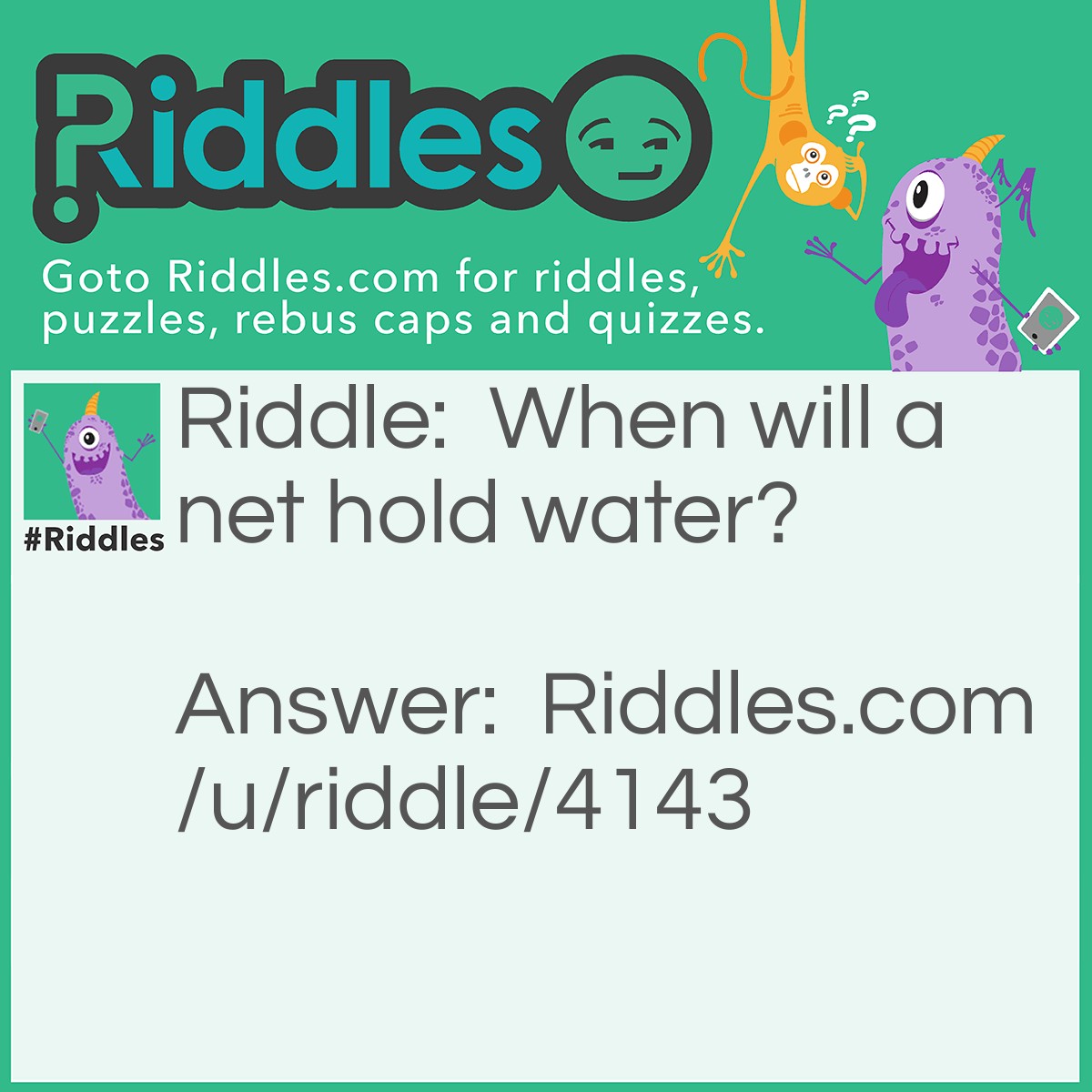 Riddle: When will a net hold water? Answer: When the water is frozen into ice......