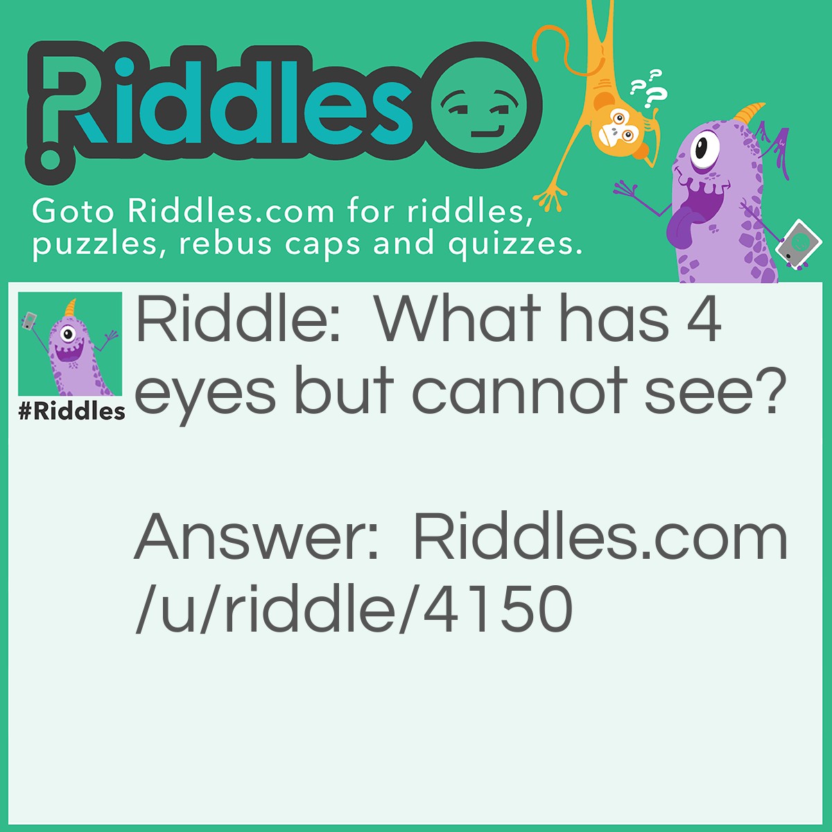 Riddle: What has 4 eyes but cannot see? Answer: Mississippi.