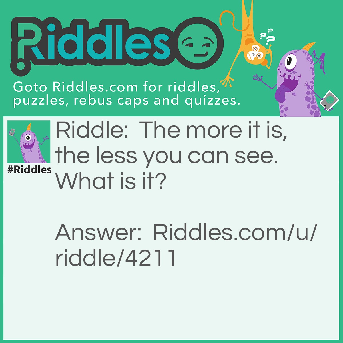 Riddle: The more there is the less you see. What is it? Answer: Darkness.