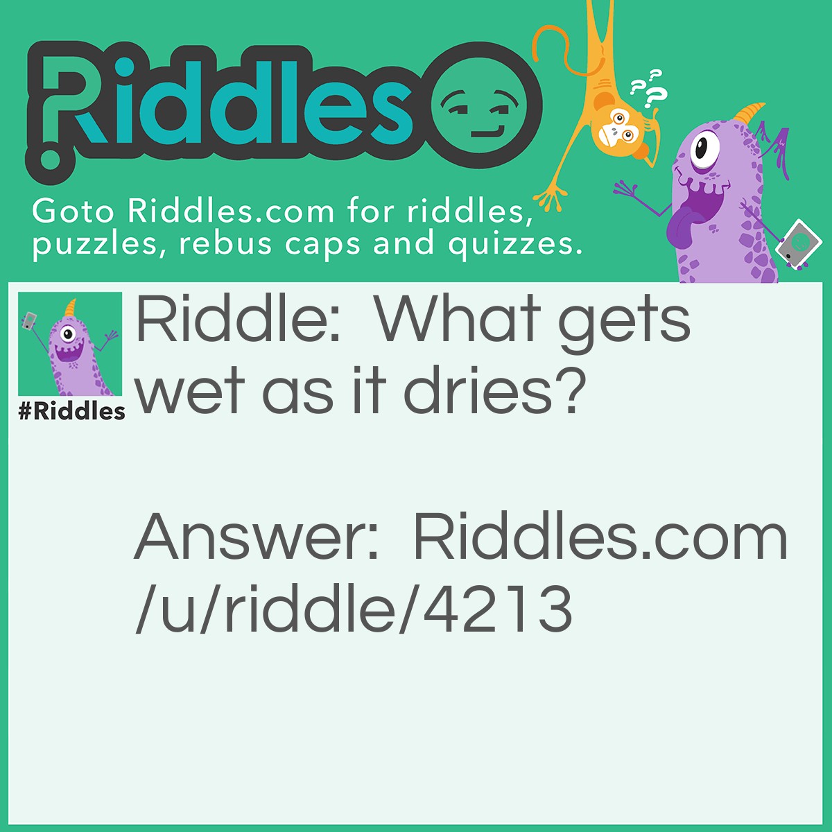 Riddle: What gets wet as it dries? Answer: A Towel.