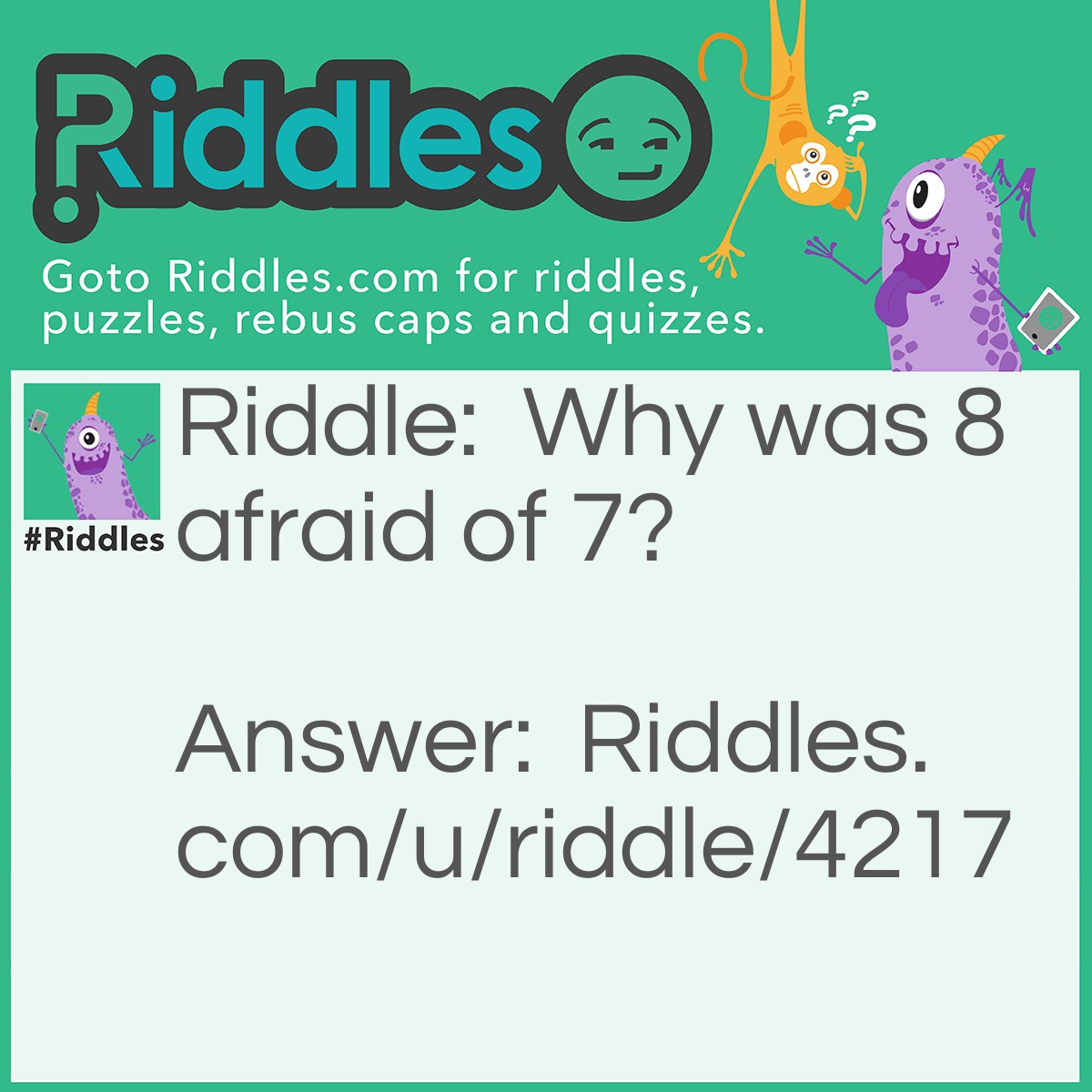 Riddle: Why was 8 afraid of 7? Answer: Because 7, 8, 9.