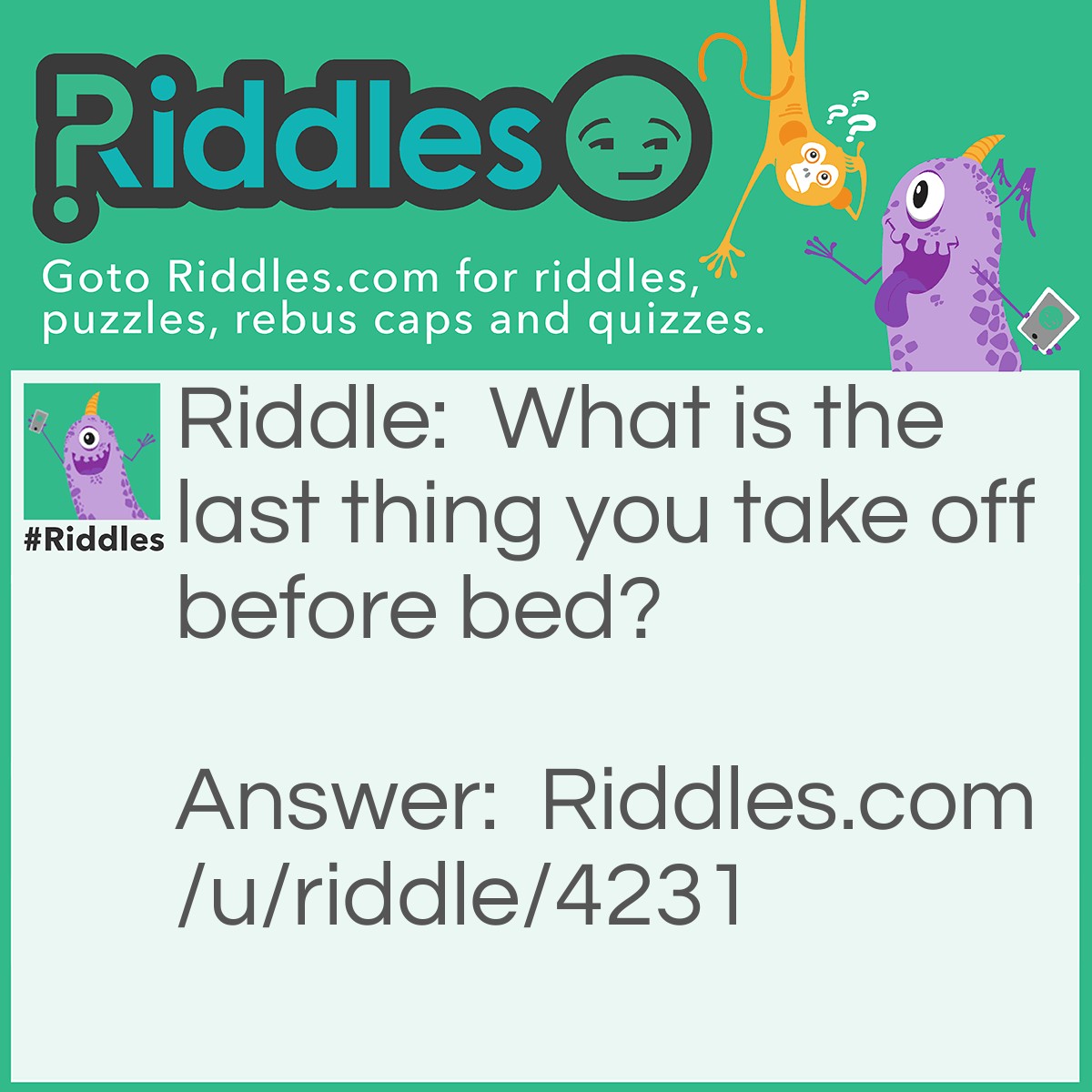Riddle: What is the last thing you take off before bed? Answer: Your feet of the floor!