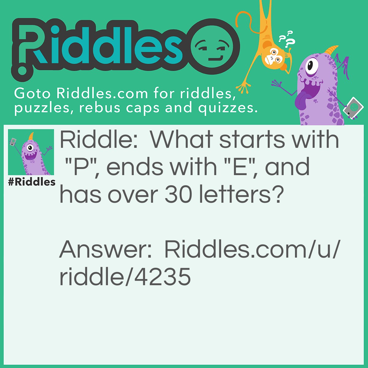 Riddle: What starts with "P", ends with "E", and has over 30 letters? Answer: Post office.