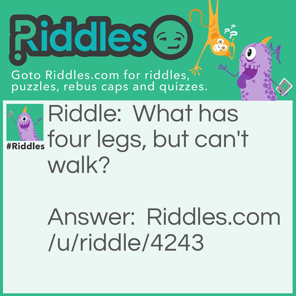 Riddle: What has four legs, but can't walk? Answer: A table.
