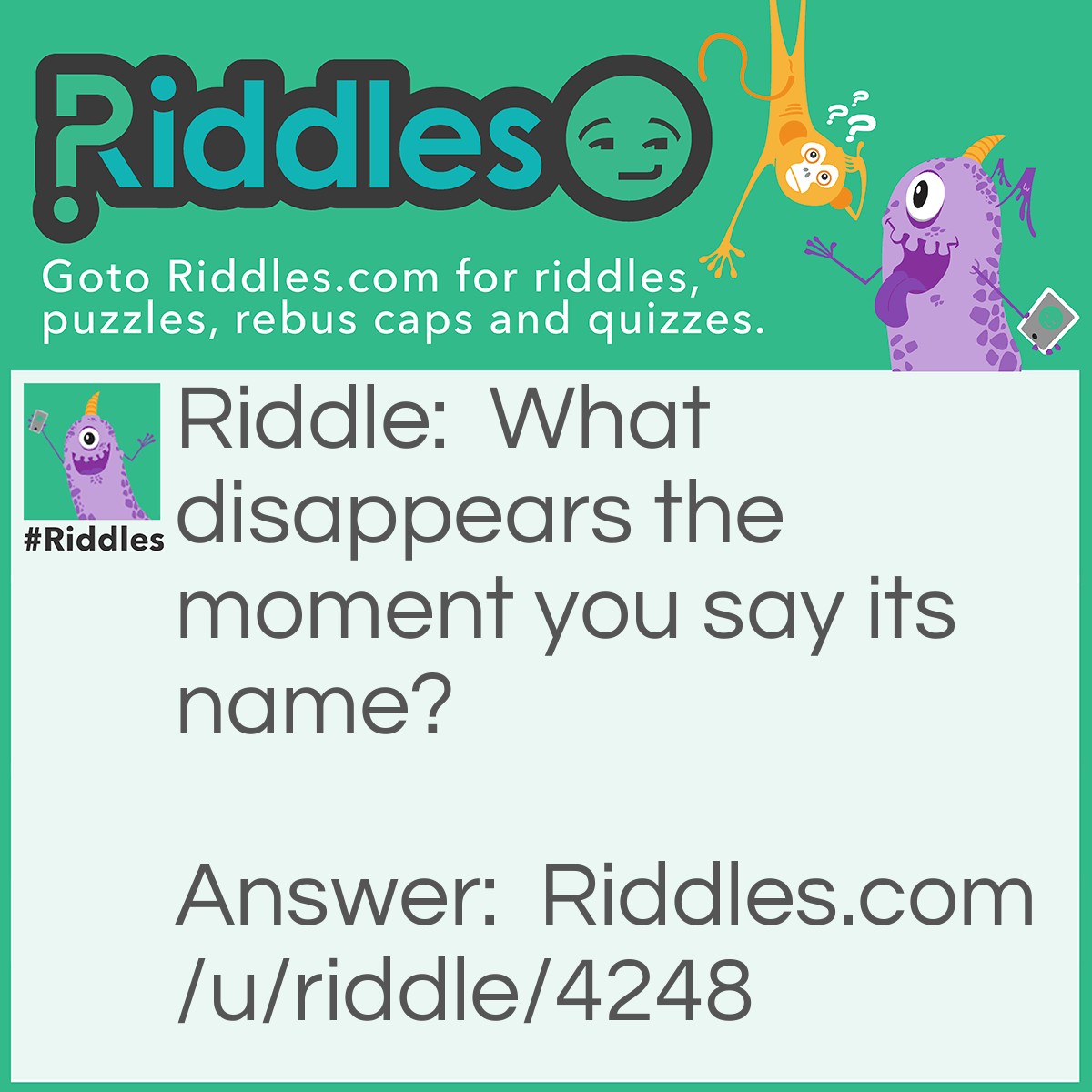 Riddle: What disappears the moment you say its name? Answer: Silence.