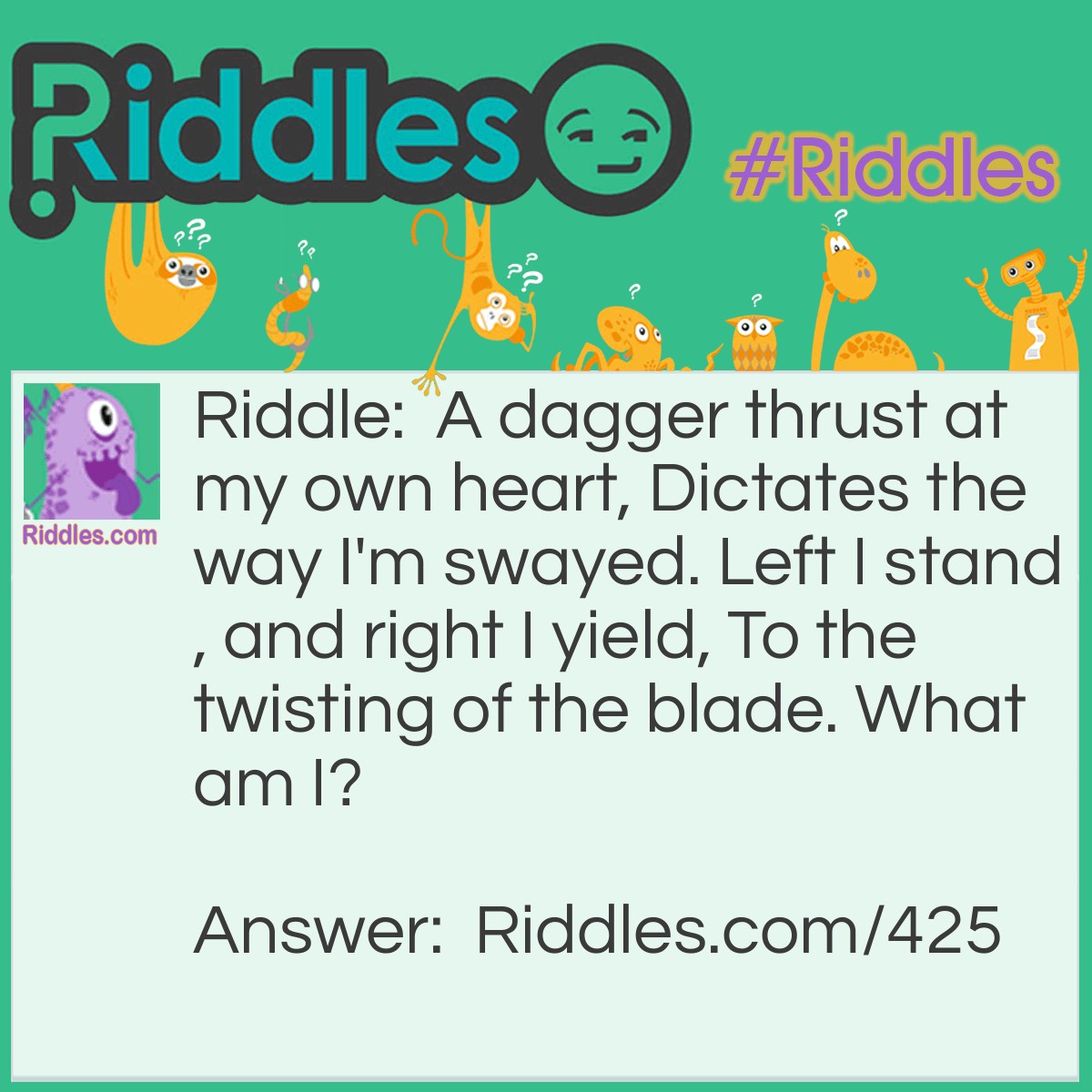 Riddle: A dagger thrust at my own heart, Dictates the way I'm swayed. Left I stand, and right I yield, To the twisting of the blade. What am I? Answer: A Lock.