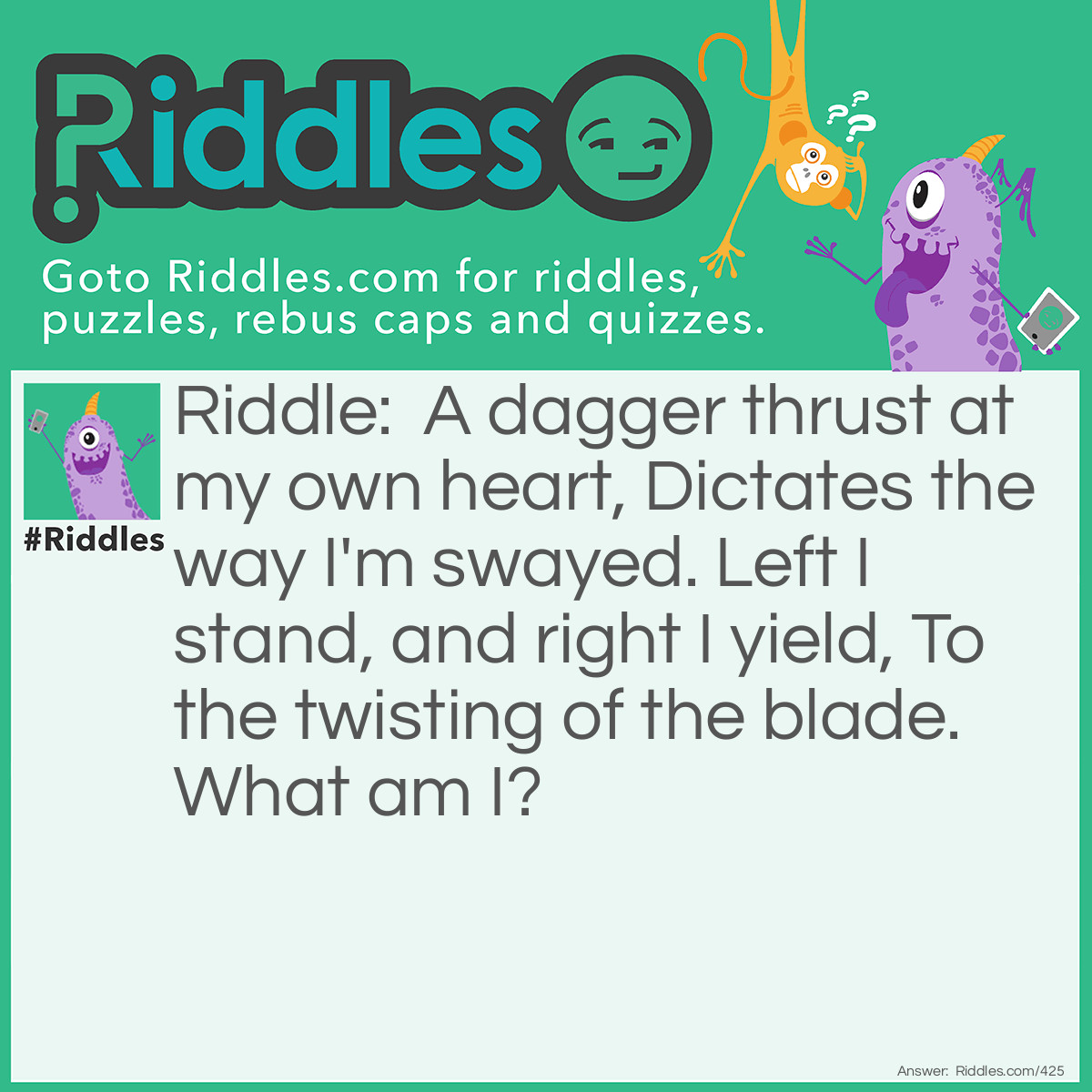 Riddle: A dagger thrust at my own heart, Dictates the way I'm swayed. Left I stand, and right I yield, To the twisting of the blade. What am I? Answer: A Lock.