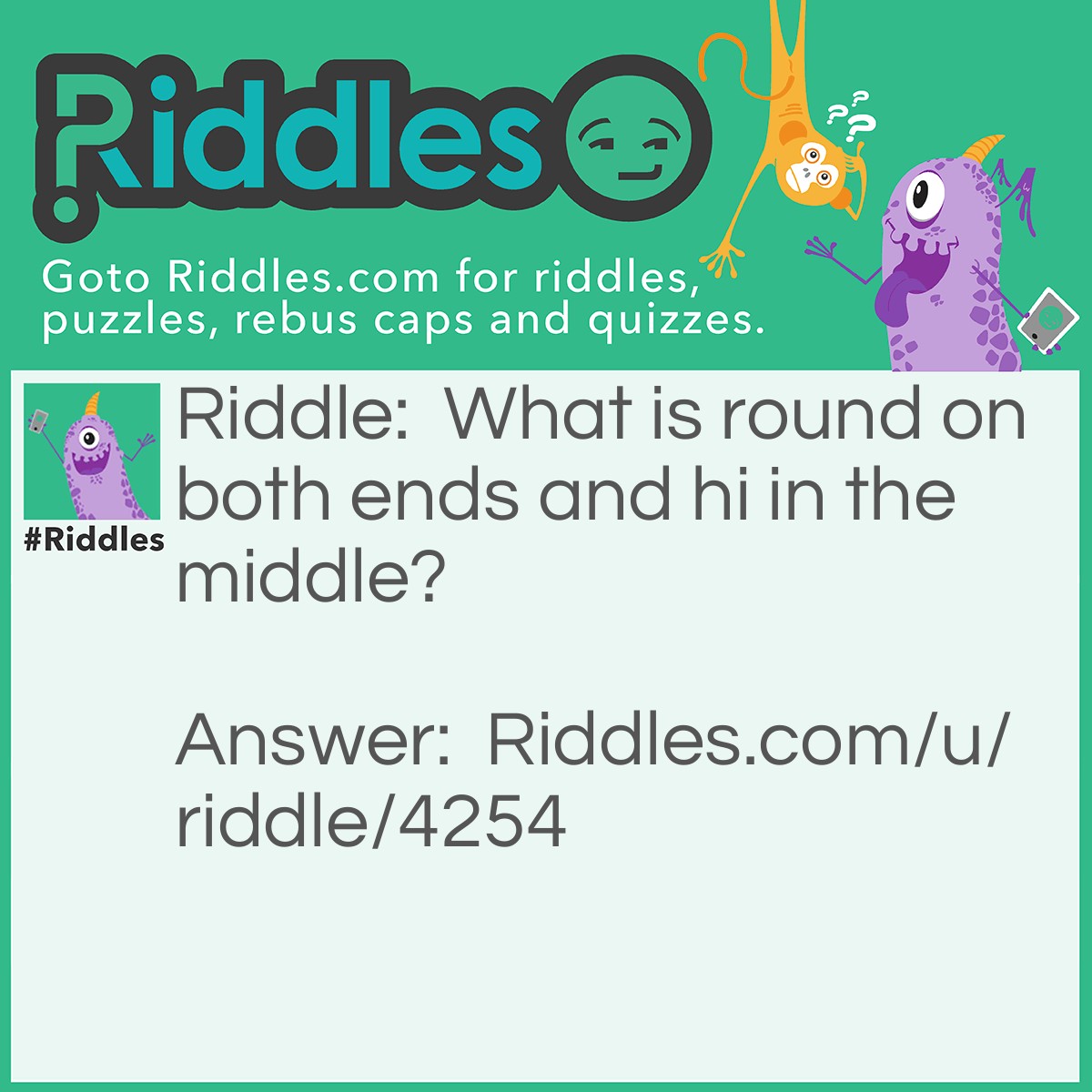 Riddle: What is round on both ends and hi in the middle? Answer: Ohio(o is round, and there is hi in the middle)!
