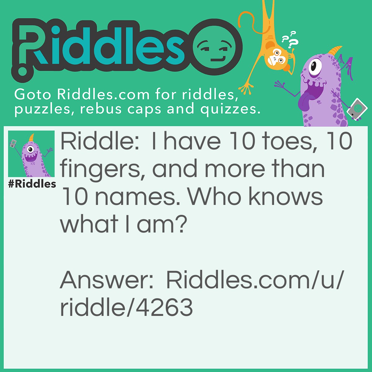 Riddle: I have 10 toes, 10 fingers, and more than 10 names. Who knows what I am? Answer: An ape, monkey, or gorilla.