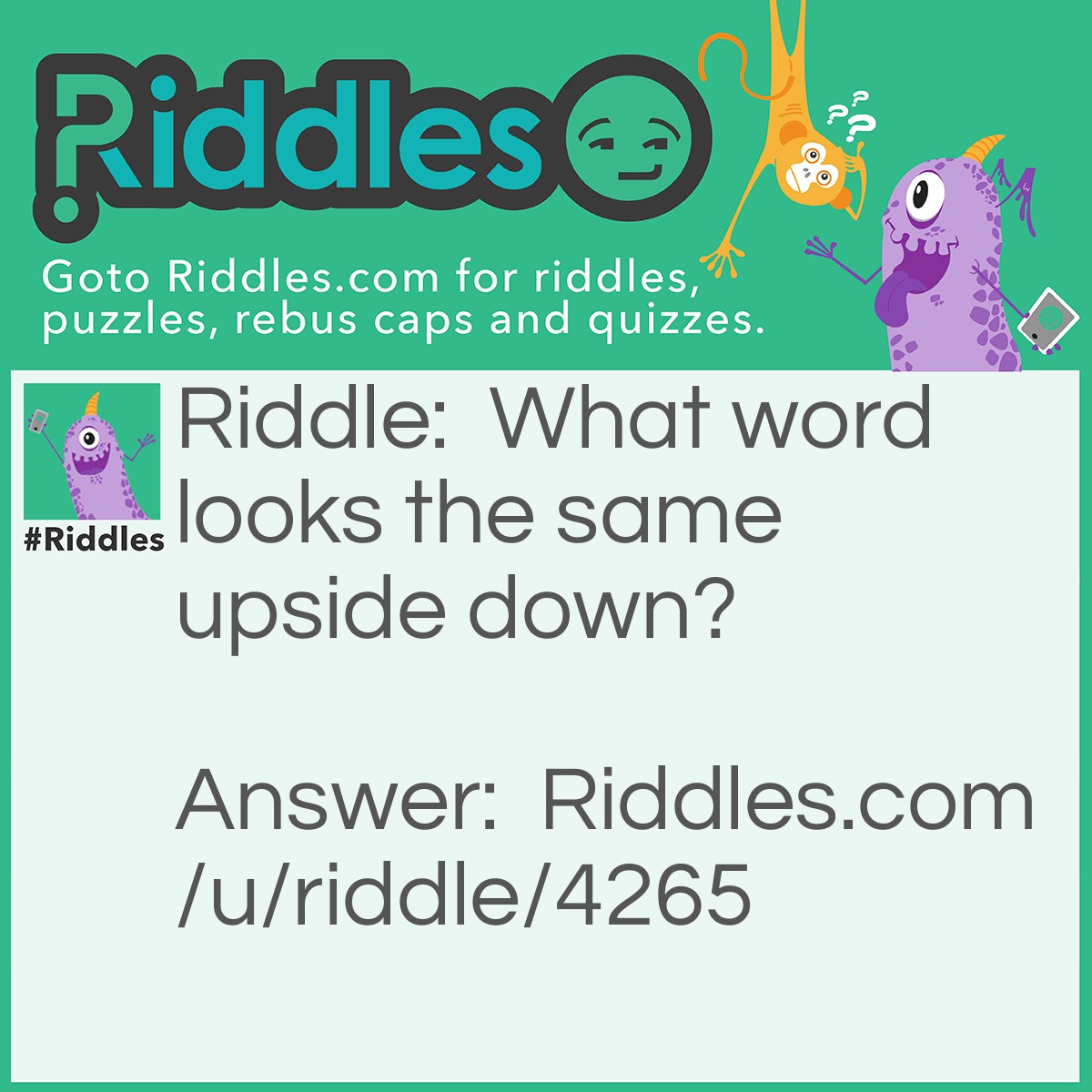 Riddle: What word looks the same upside down? Answer: Swims.