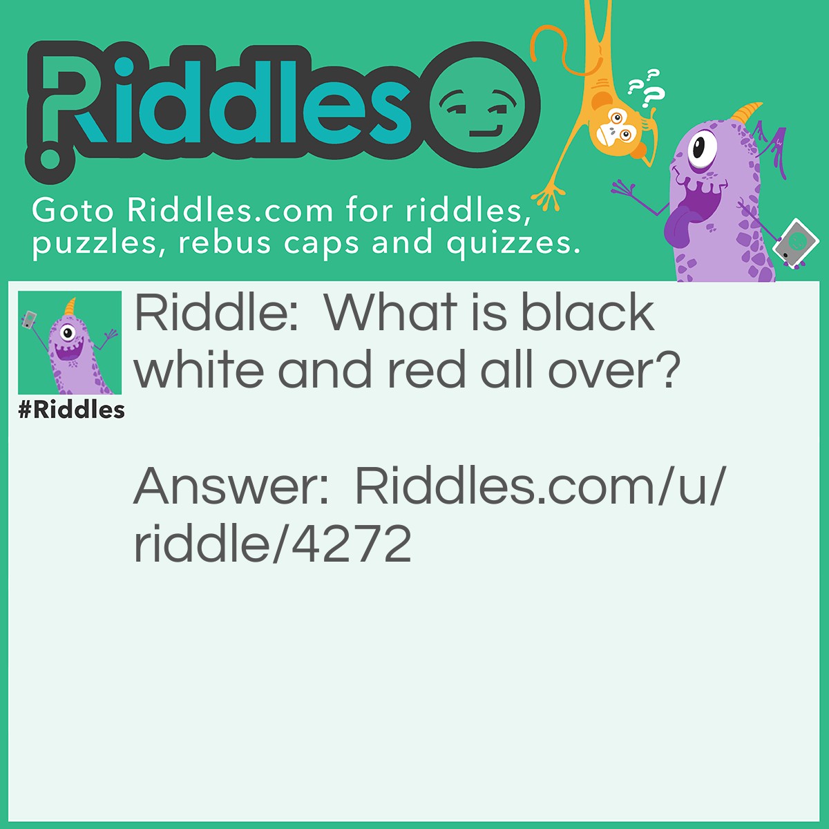 Riddle: What is black white and red all over? Answer: A newspaper.