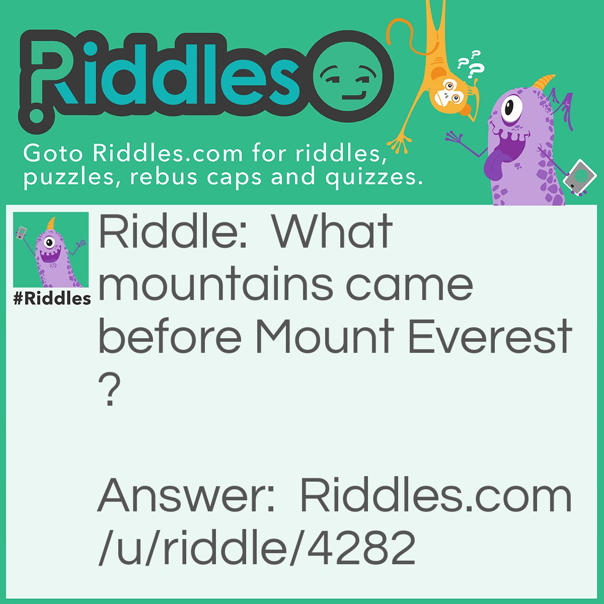 Riddle: What mountains came before Mount Everest? Answer: Mount EverER!!! Hahaha