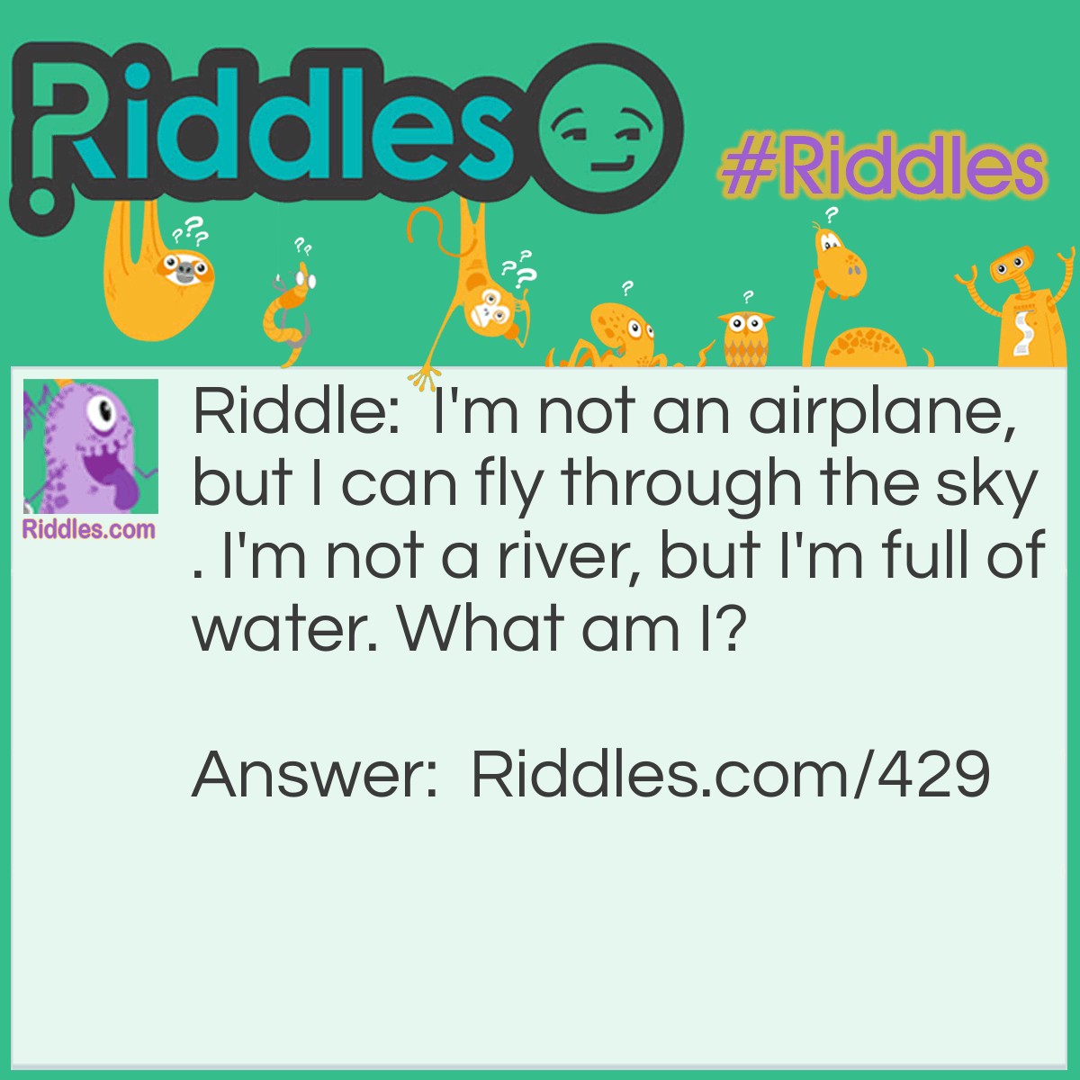 Riddle: I'm not an airplane, but I can fly through the sky. I'm not a river, but I'm full of water. What am I? Answer: A cloud.