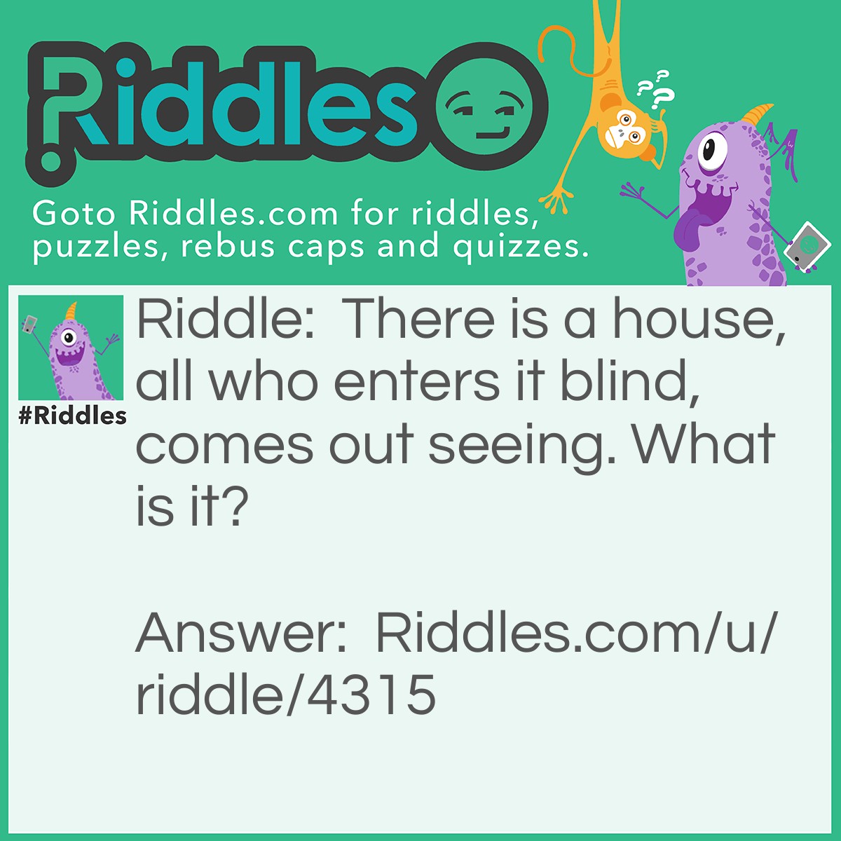 Riddle: There is a house, all who enters it blind, comes out seeing. What is it? Answer: A School.