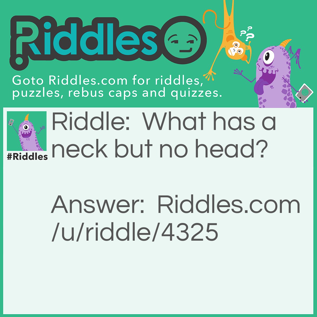 Riddle: What has a neck but no head? Answer: A bottle.