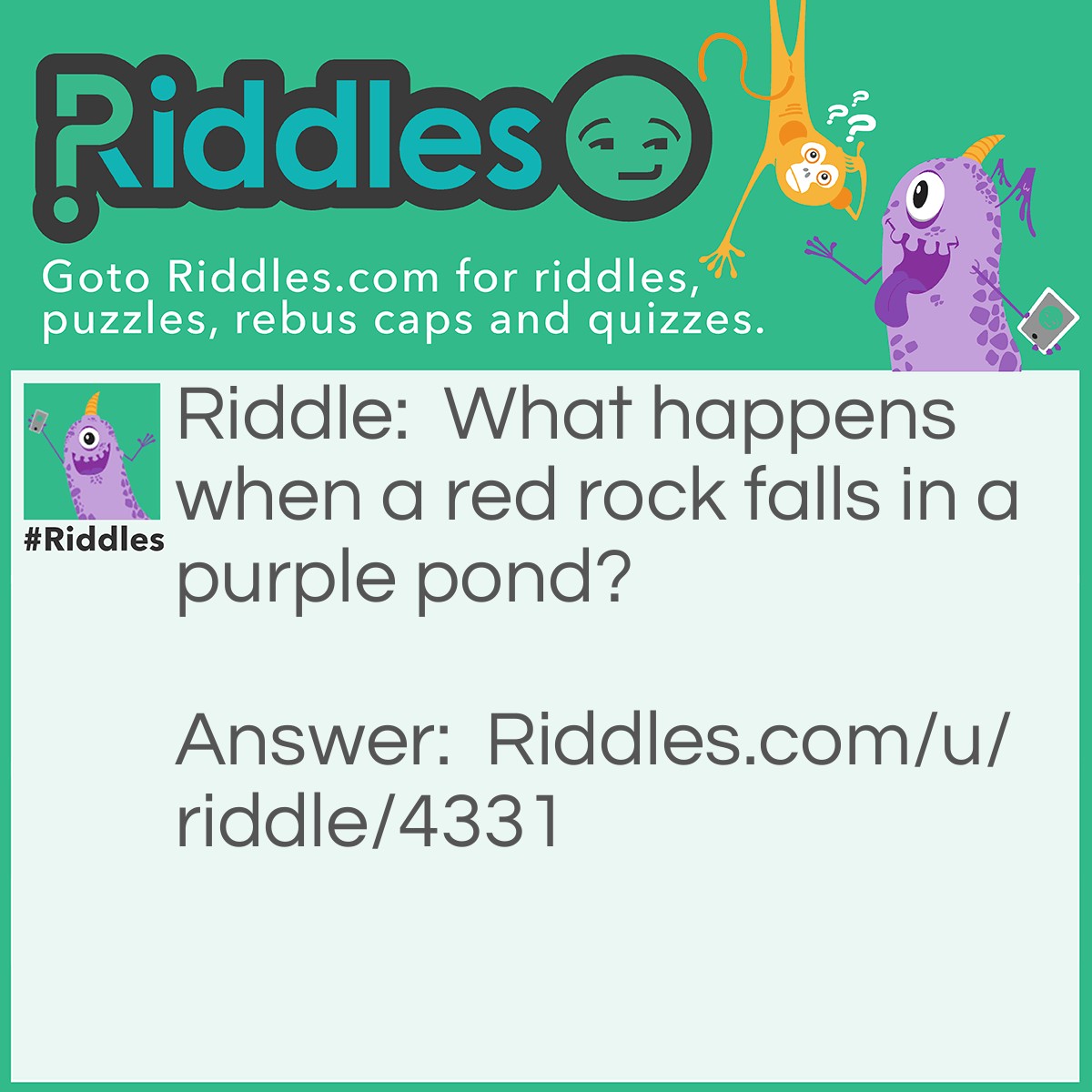Riddle: What happens when a red rock falls in a purple pond? Answer: The rock gets wet!