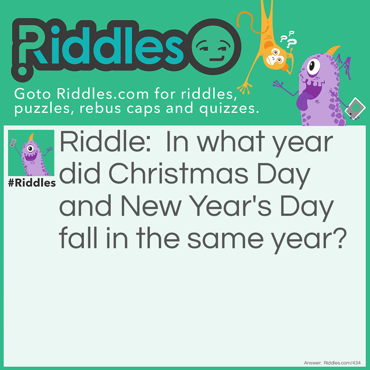 Riddle: In what year did Christmas Day and New Year's Day fall in the same year? Answer: It happens every year.