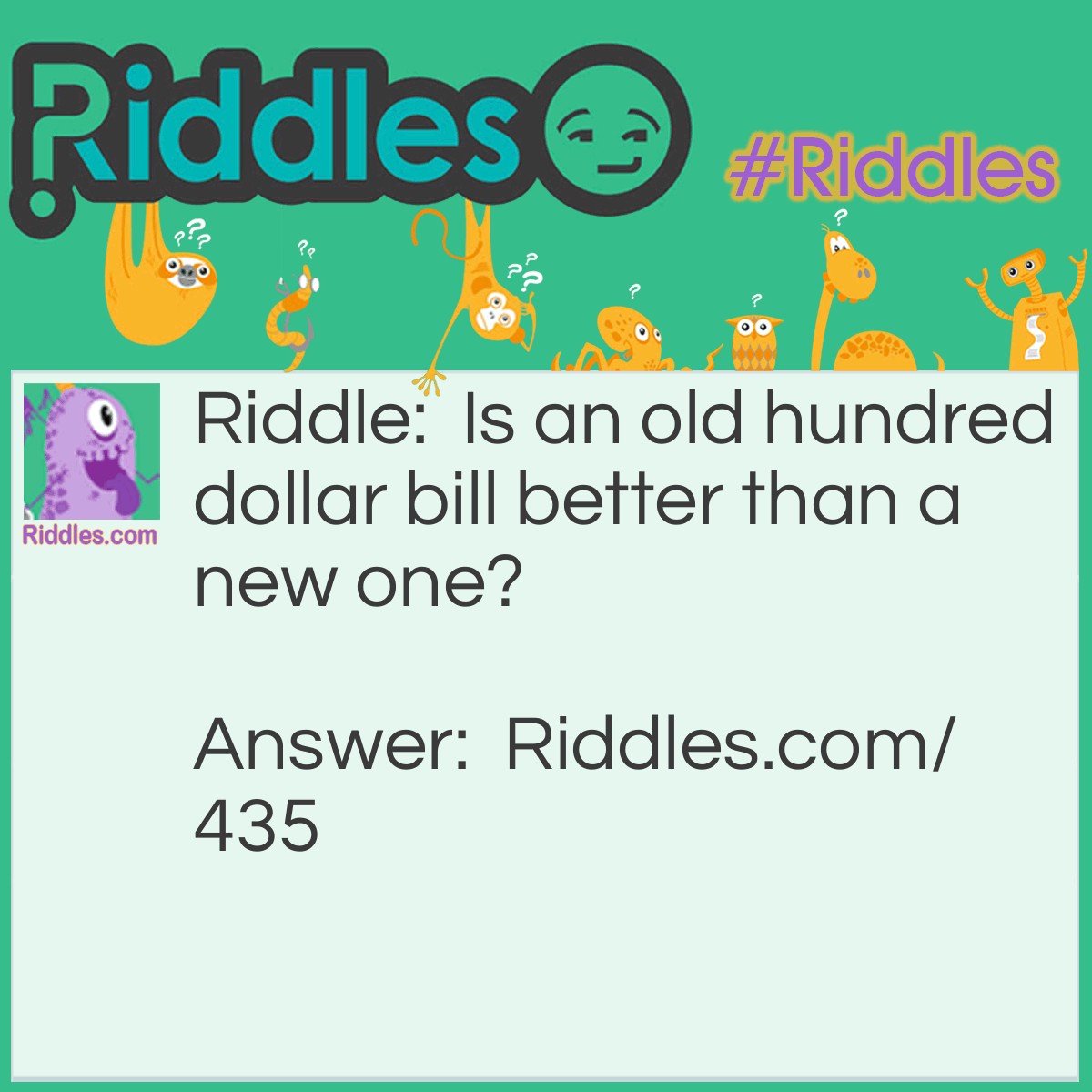 Riddle: Is an old hundred dollar bill better than a new one? Answer: Well, it's worth 99 more dollars.