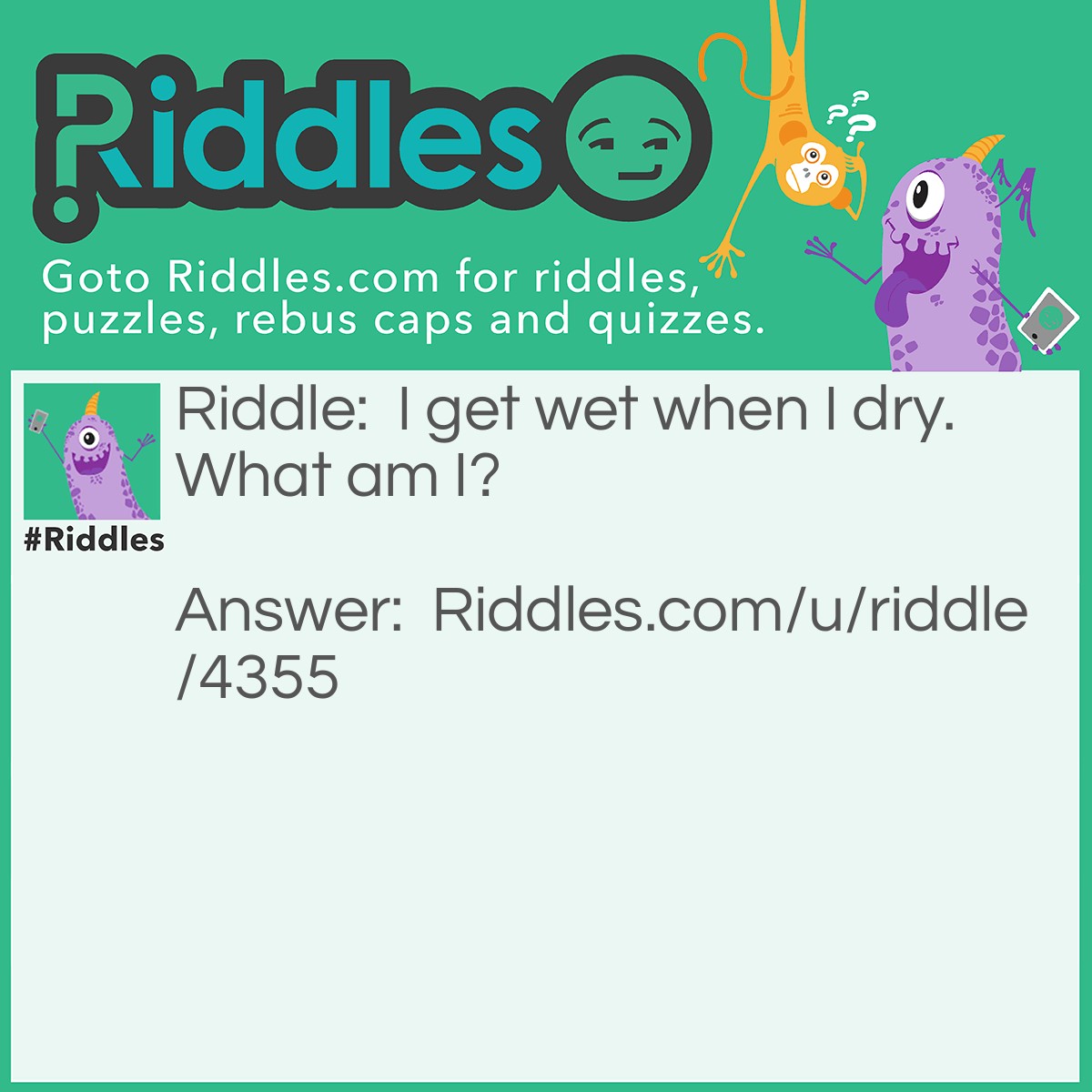 Riddle: I get wet when I dry. What am I? Answer: A towel.
