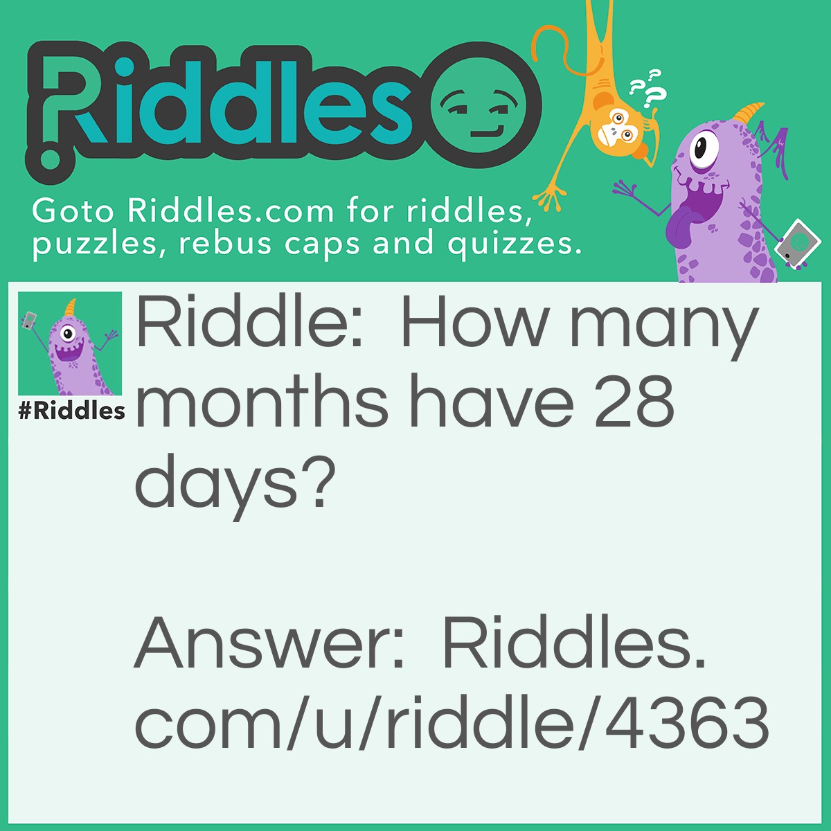 Riddle: How many months have 28 days? Answer: All months have 28 days, I never said end in 28 days...