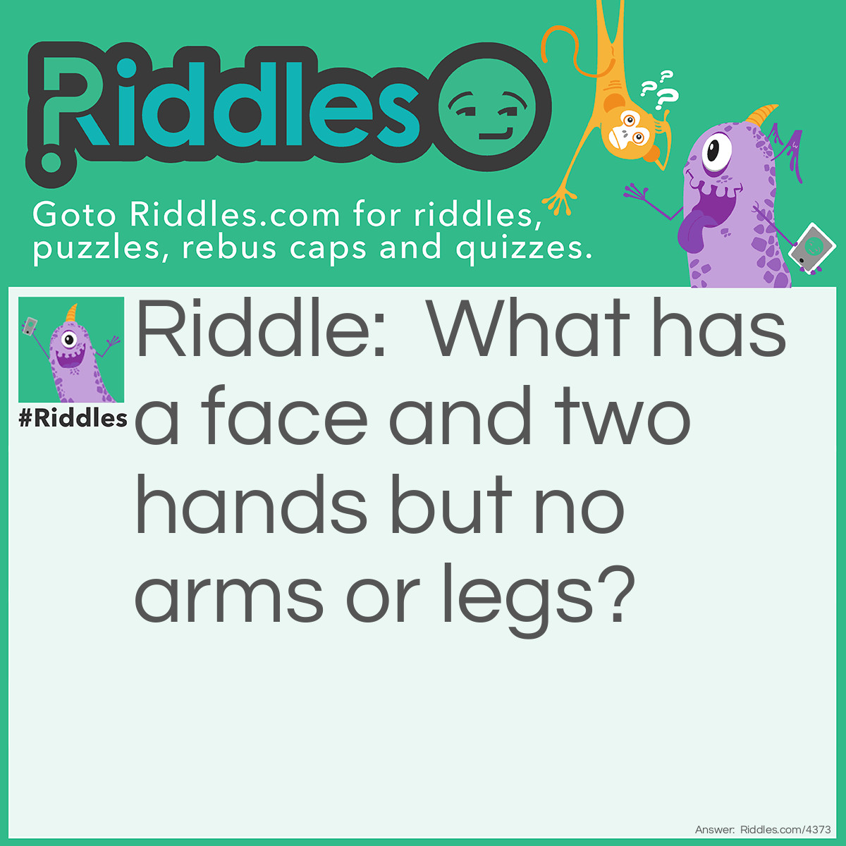 Riddle: What has a face and two hands but no arms or legs? Answer: A clock!