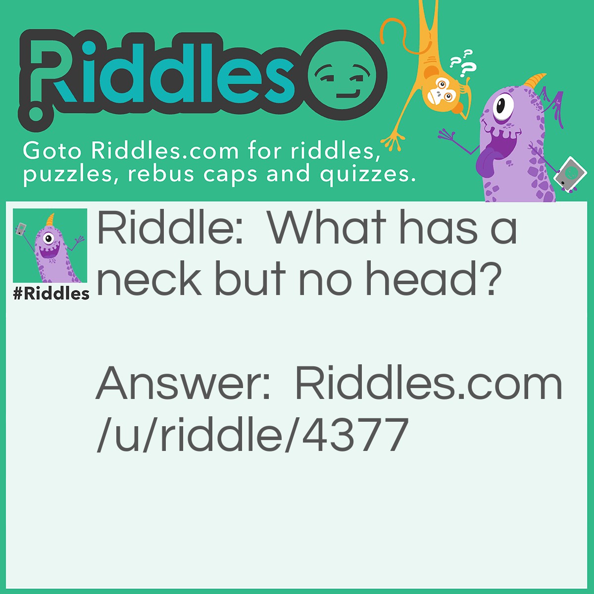 Riddle: What has a neck but no head? Answer: A bottle.