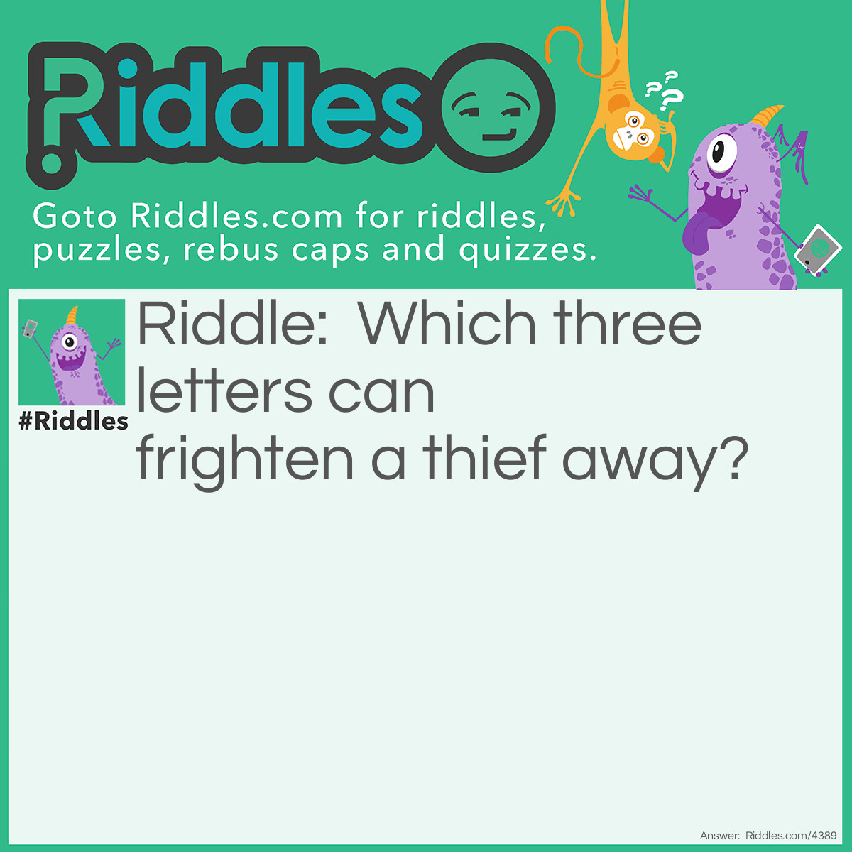 Riddle: Which three letters can frighten a thief away? Answer: I C U.