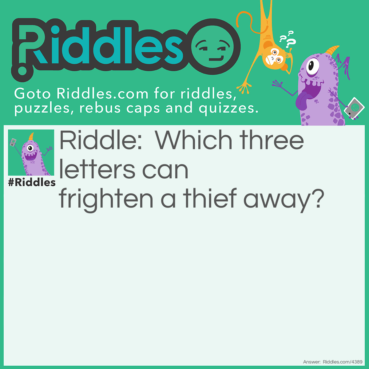 Riddle: Which three letters can frighten a thief away? Answer: I C U (I See You!).