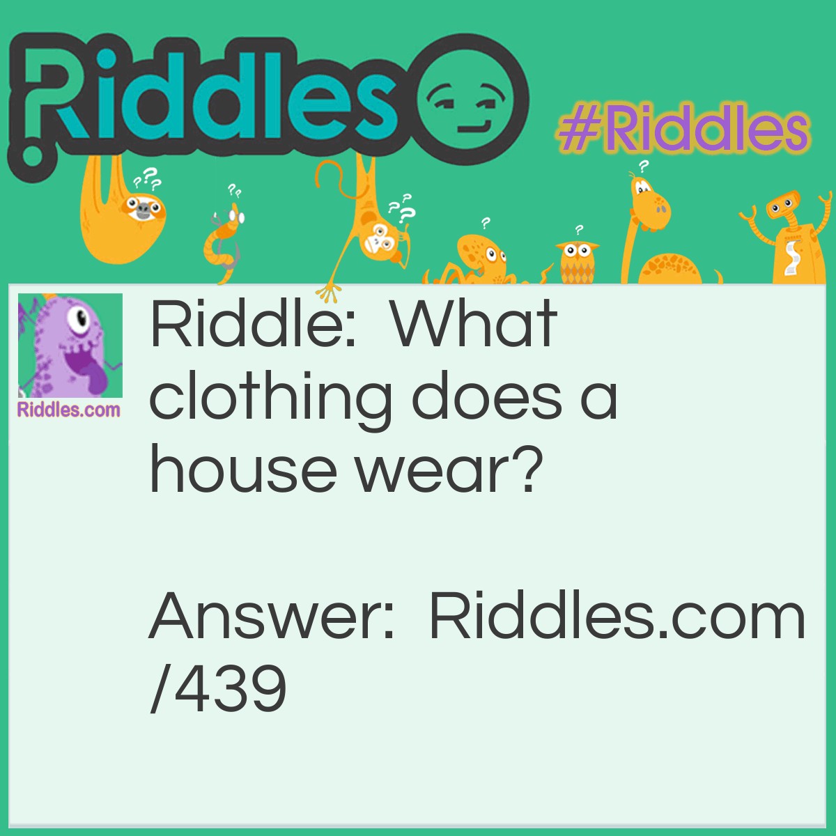 Riddle: What clothing does a house wear? Answer: A dress. Address, get it?
