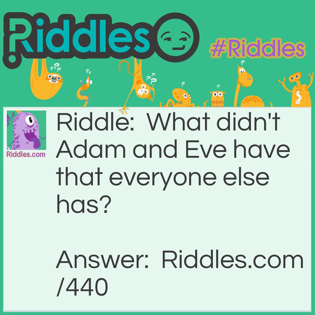 Riddle: What didn't Adam and Eve have that everyone else has? Answer: Parents.