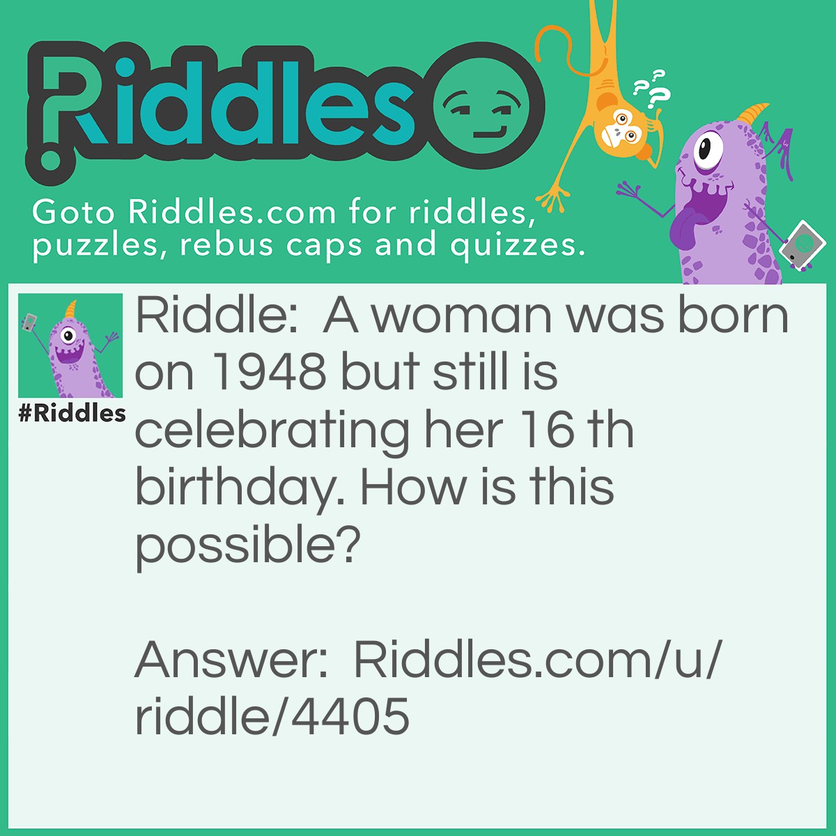 Riddle: A woman was born in 1948 but still is celebrating her 16'th birthday. How is this possible? Answer: She was born on 29 February.