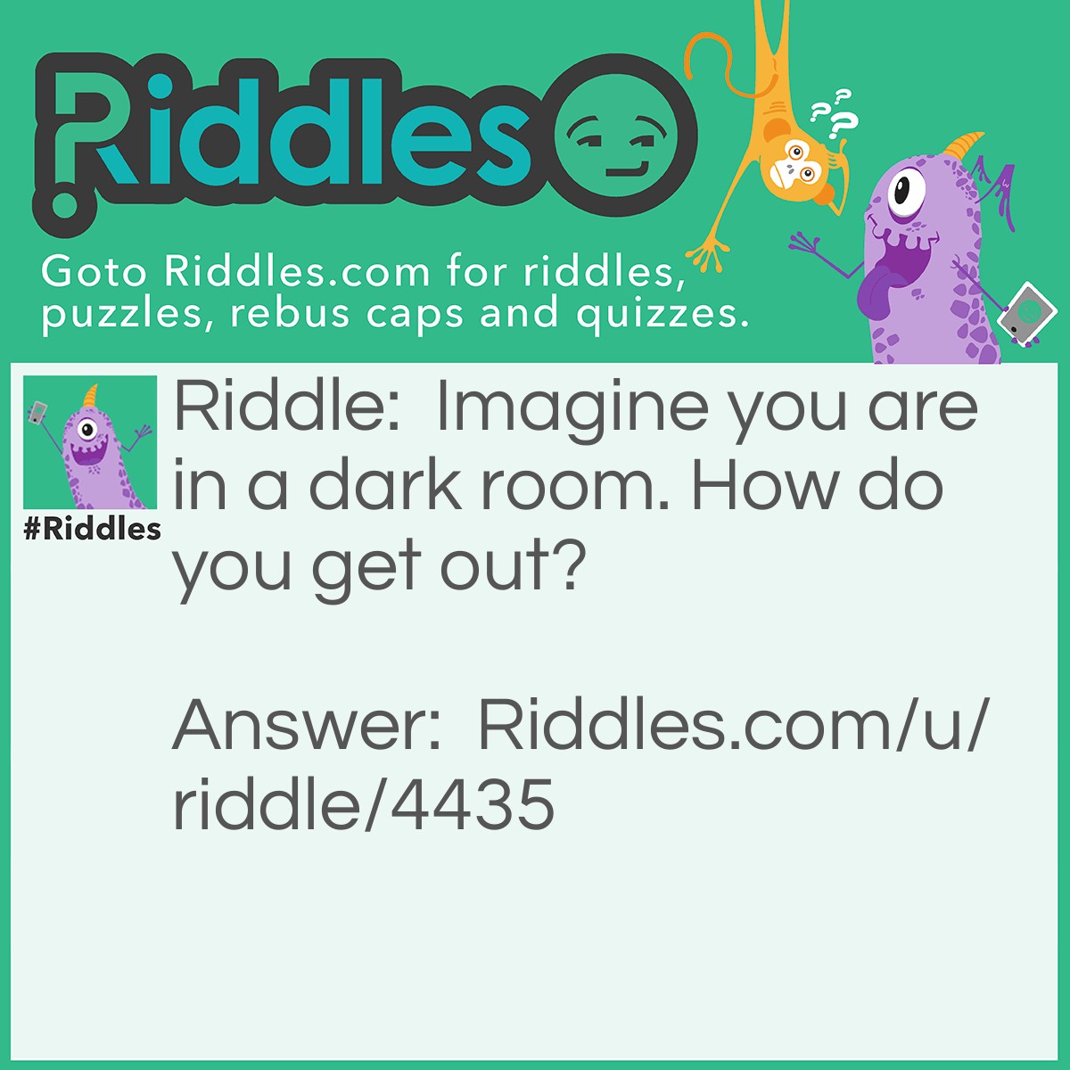 Riddle: Imagine you are in a dark room. How do you get out? Answer: Stop Imagining.