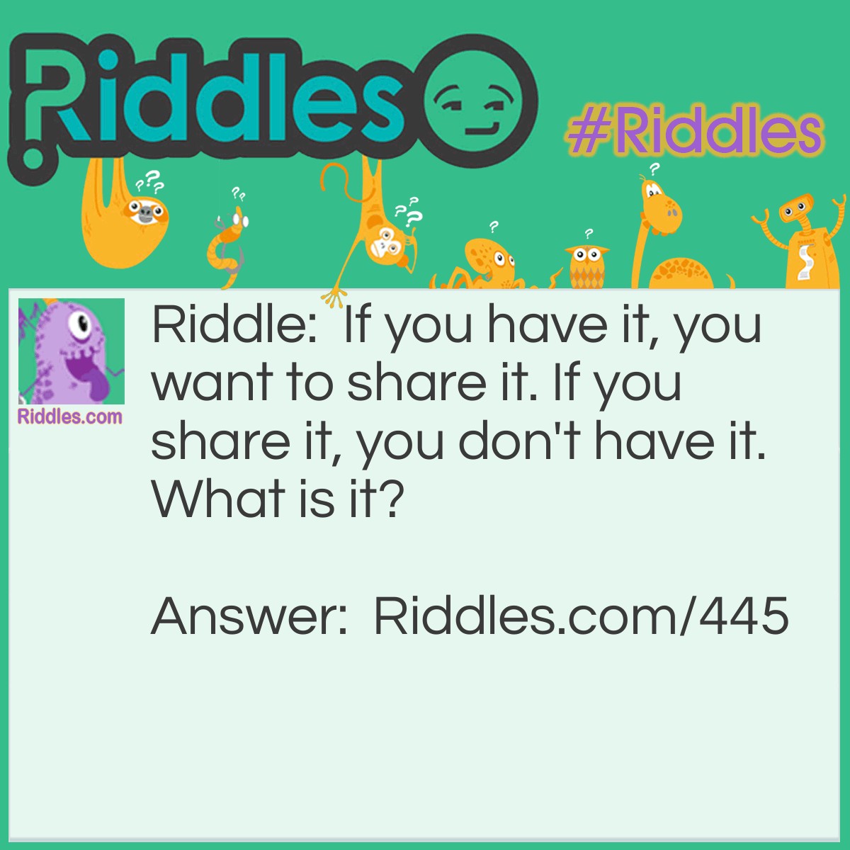 Riddle: If you have it, you want to share it. If you share it, you don't have it. What is it? Answer: A secret.