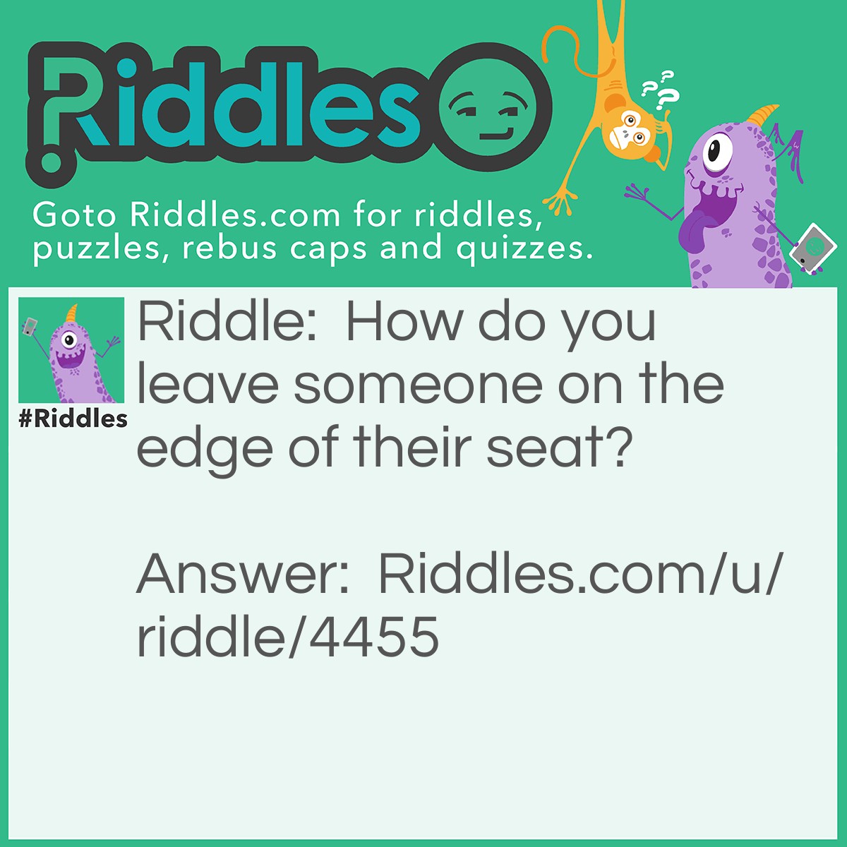 Riddle: How do you leave someone on the edge of their seat? Answer: I'll tell you tomorrow. >:)