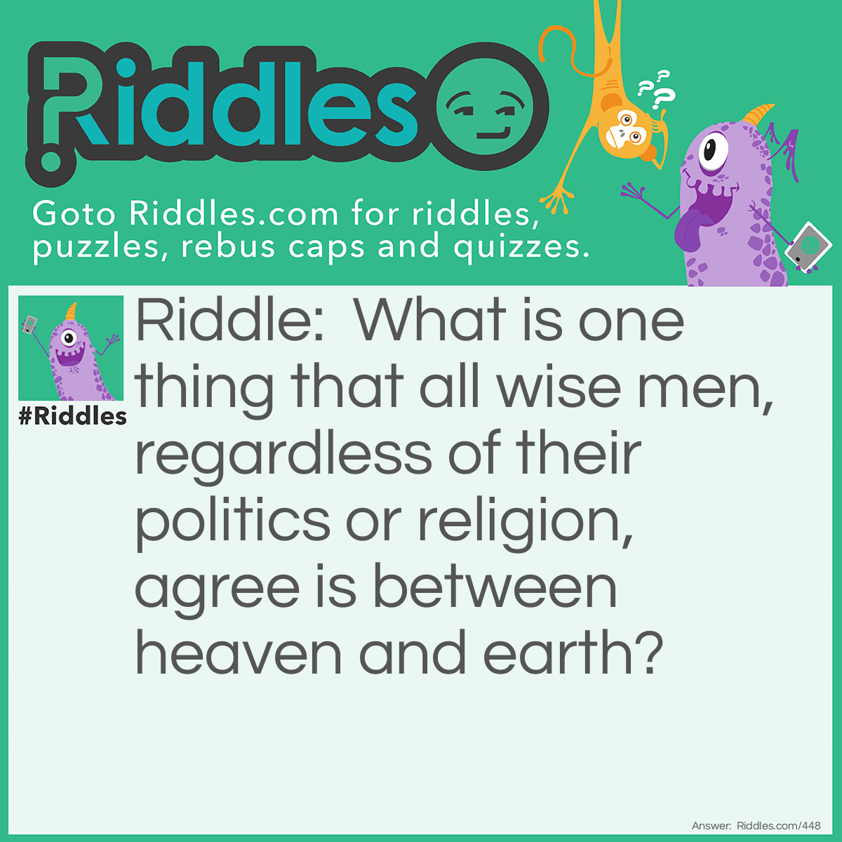 Riddle: What is one thing that all wise men, regardless of their politics or religion, agree is between heaven and earth? Answer: The word 'And'.