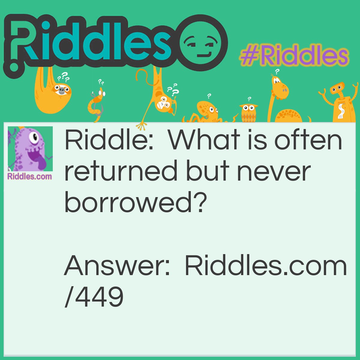 Riddle: What is often returned but never borrowed? Answer: Thanks.