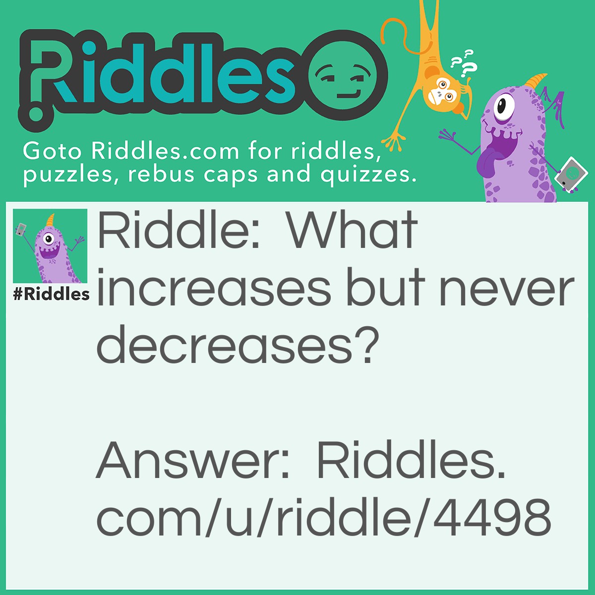 Riddle: What increases but never decreases? Answer: Your age.