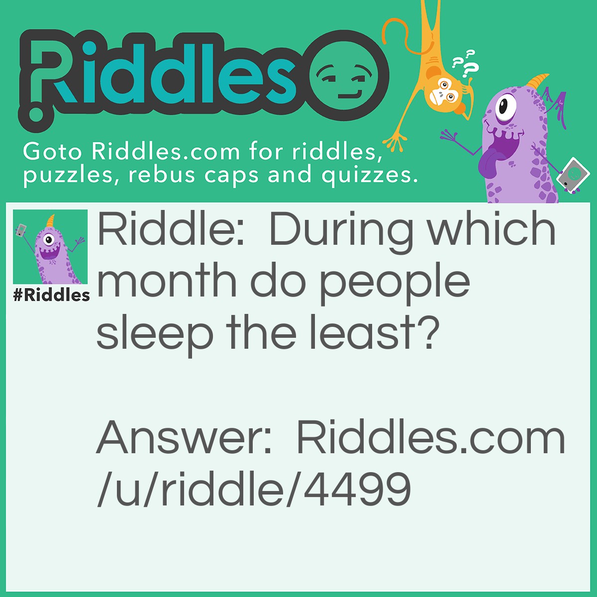 Riddle: During which month do people sleep the least? Answer: February. It's the shortest month after all.